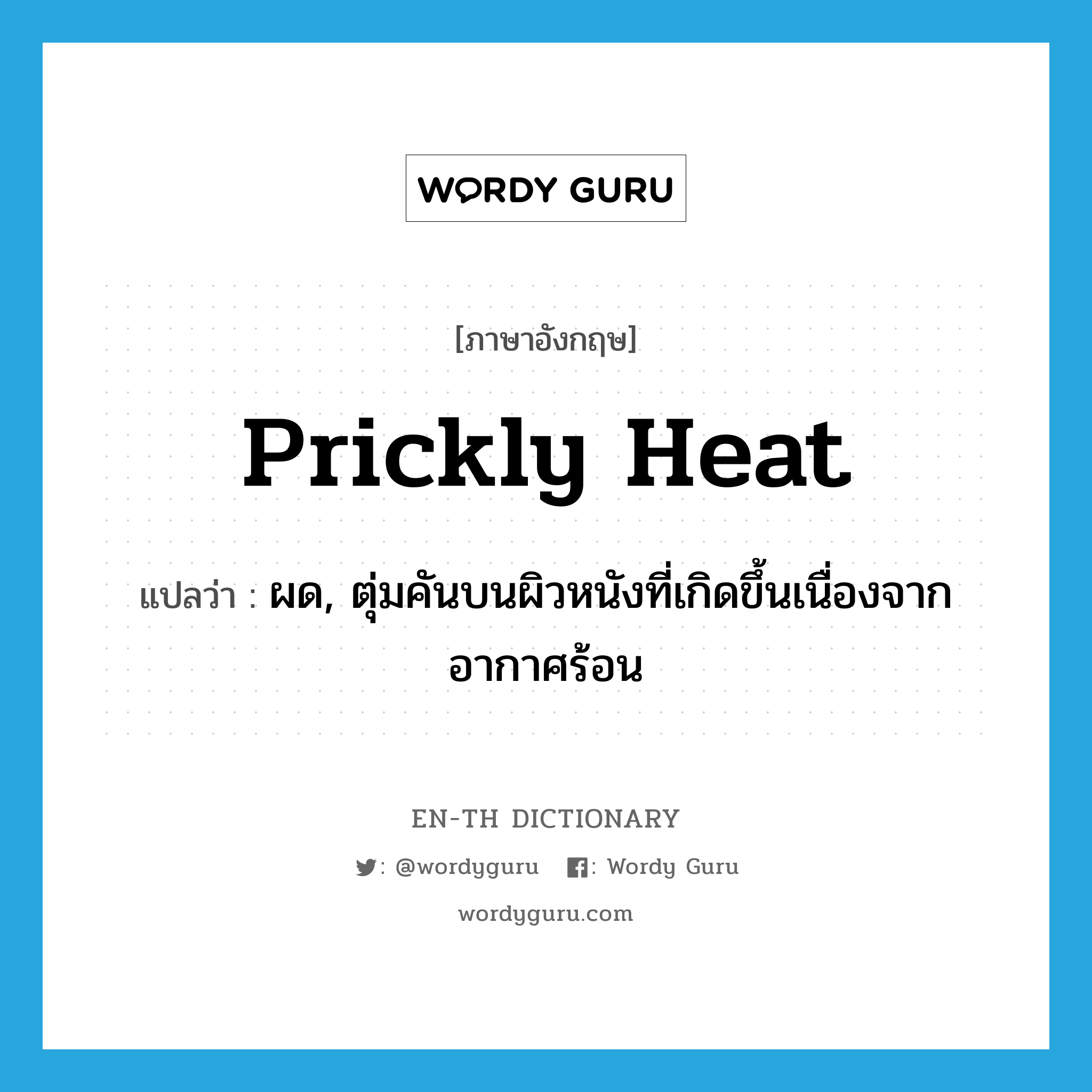 prickly heat แปลว่า?, คำศัพท์ภาษาอังกฤษ prickly heat แปลว่า ผด, ตุ่มคันบนผิวหนังที่เกิดขึ้นเนื่องจากอากาศร้อน ประเภท N หมวด N