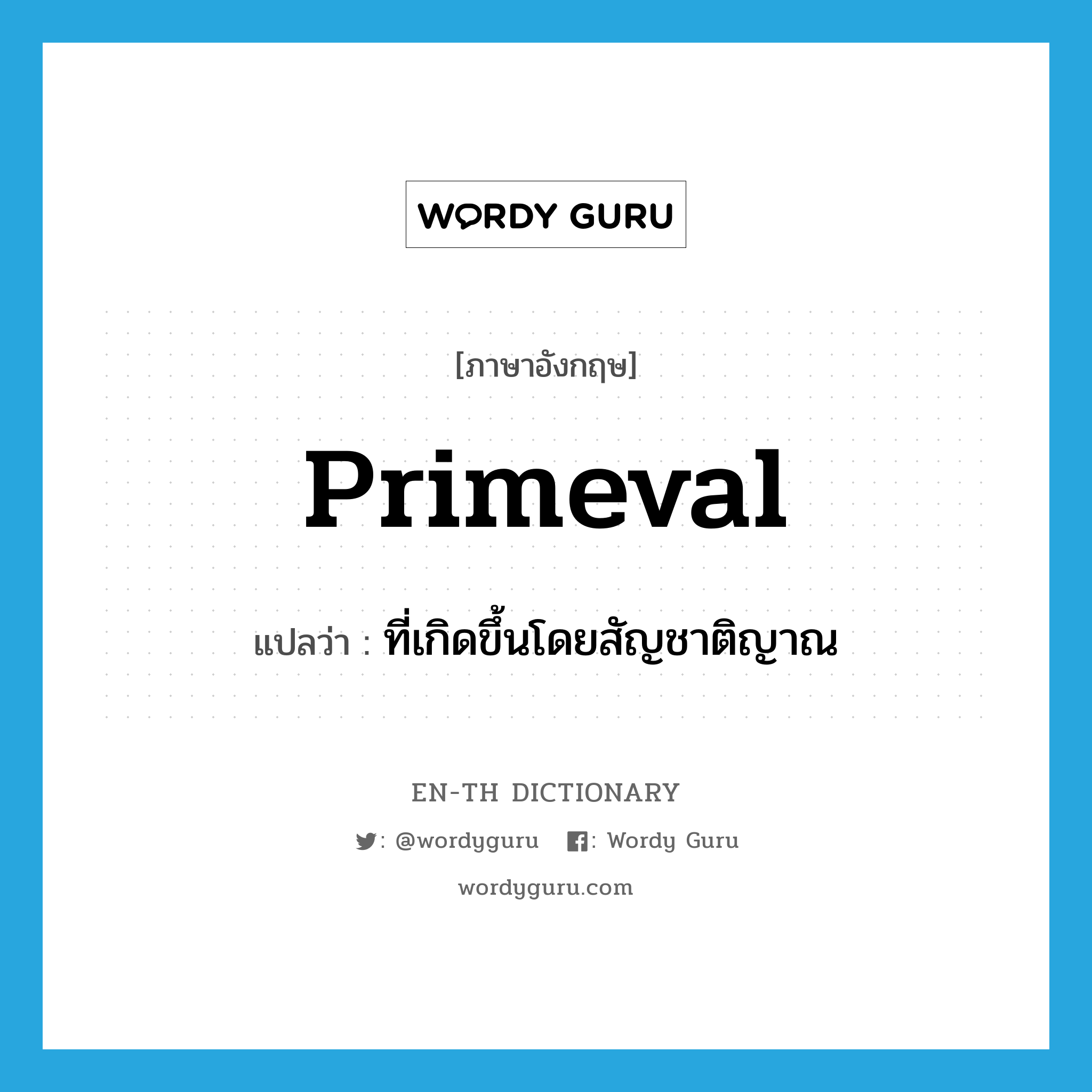 primeval แปลว่า?, คำศัพท์ภาษาอังกฤษ primeval แปลว่า ที่เกิดขึ้นโดยสัญชาติญาณ ประเภท ADJ หมวด ADJ