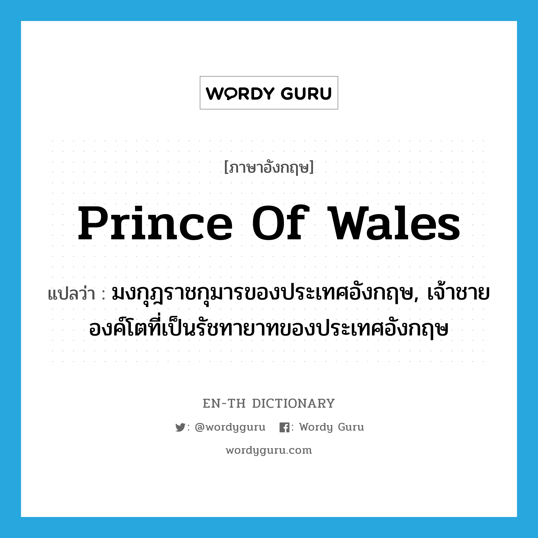 Prince of Wales แปลว่า?, คำศัพท์ภาษาอังกฤษ Prince of Wales แปลว่า มงกุฎราชกุมารของประเทศอังกฤษ, เจ้าชายองค์โตที่เป็นรัชทายาทของประเทศอังกฤษ ประเภท N หมวด N
