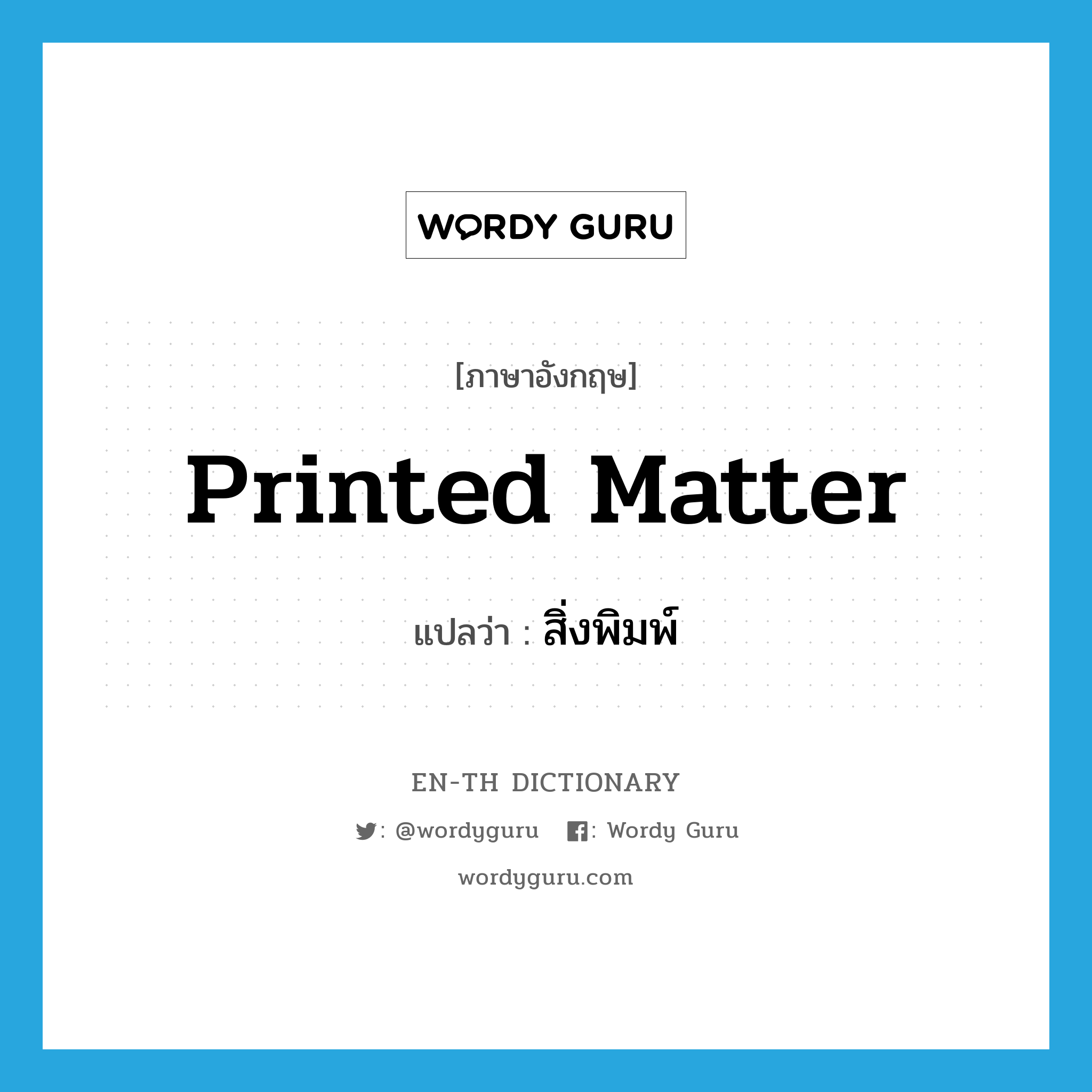 printed matter แปลว่า?, คำศัพท์ภาษาอังกฤษ printed matter แปลว่า สิ่งพิมพ์ ประเภท N หมวด N