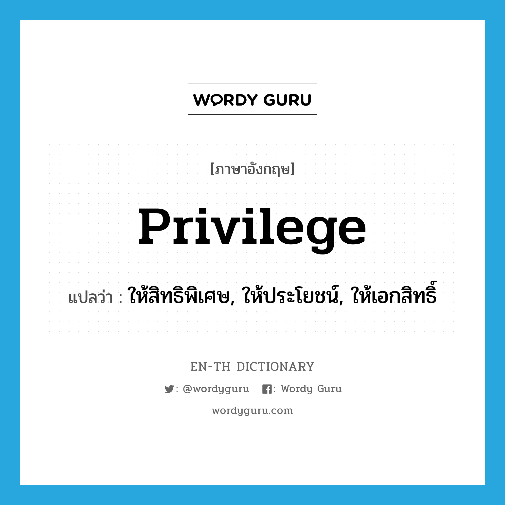 privilege แปลว่า?, คำศัพท์ภาษาอังกฤษ privilege แปลว่า ให้สิทธิพิเศษ, ให้ประโยชน์, ให้เอกสิทธิ์ ประเภท VT หมวด VT