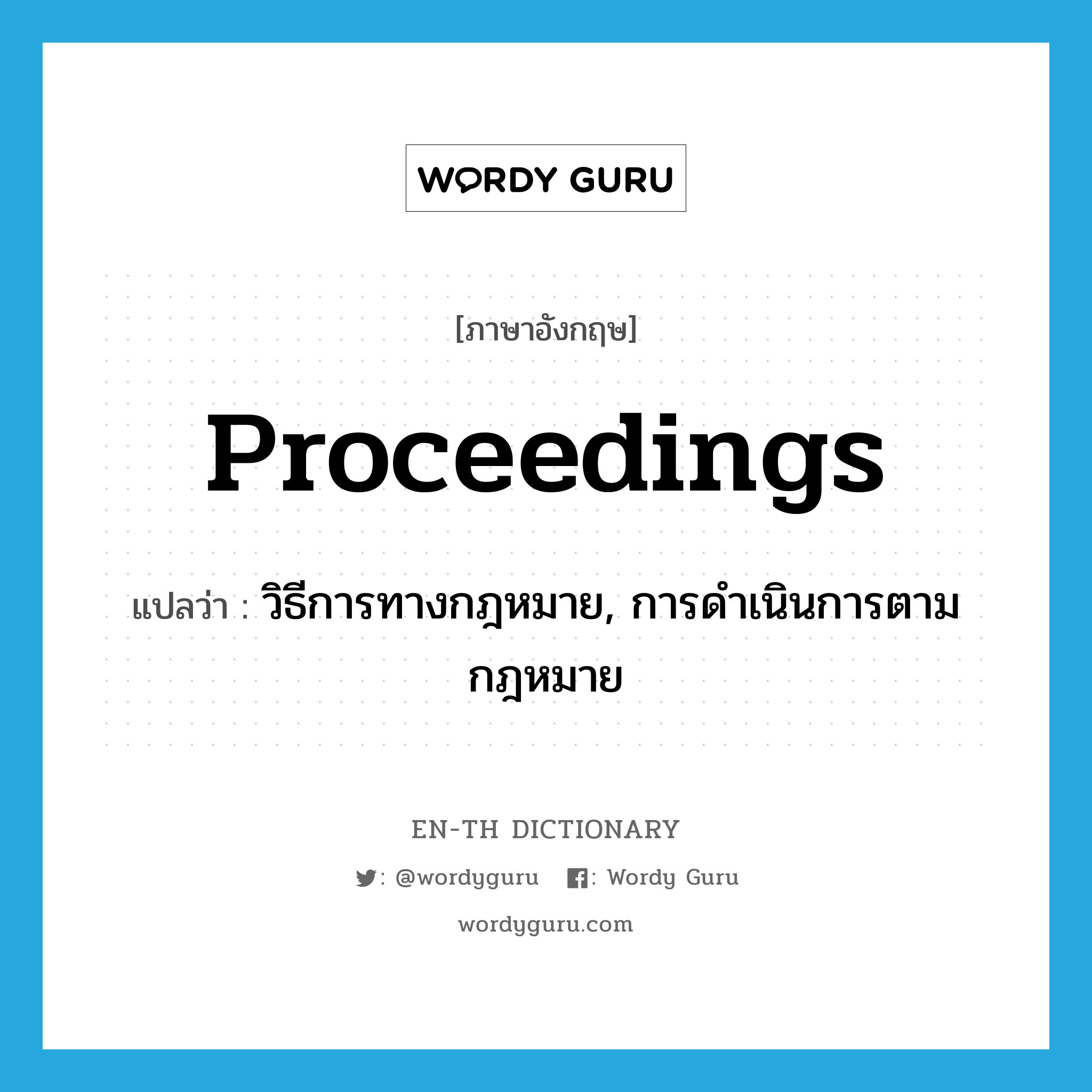 proceedings แปลว่า?, คำศัพท์ภาษาอังกฤษ proceedings แปลว่า วิธีการทางกฎหมาย, การดำเนินการตามกฎหมาย ประเภท N หมวด N