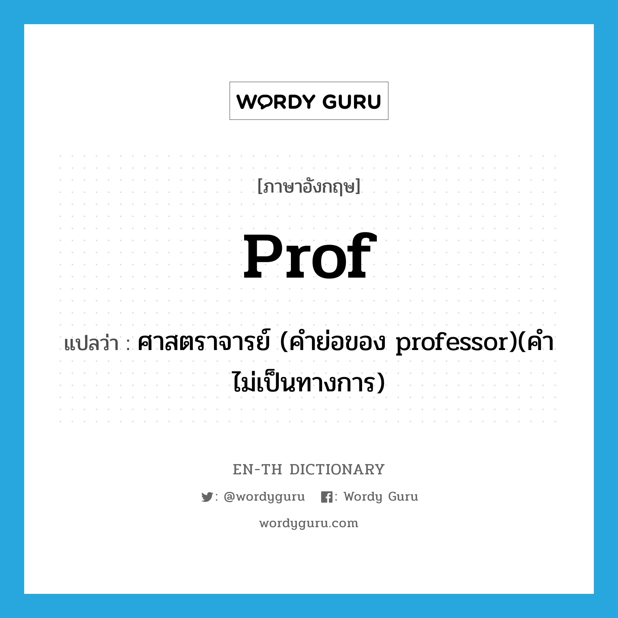 Prof แปลว่า?, คำศัพท์ภาษาอังกฤษ prof แปลว่า ศาสตราจารย์ (คำย่อของ professor)(คำไม่เป็นทางการ) ประเภท ABBR หมวด ABBR