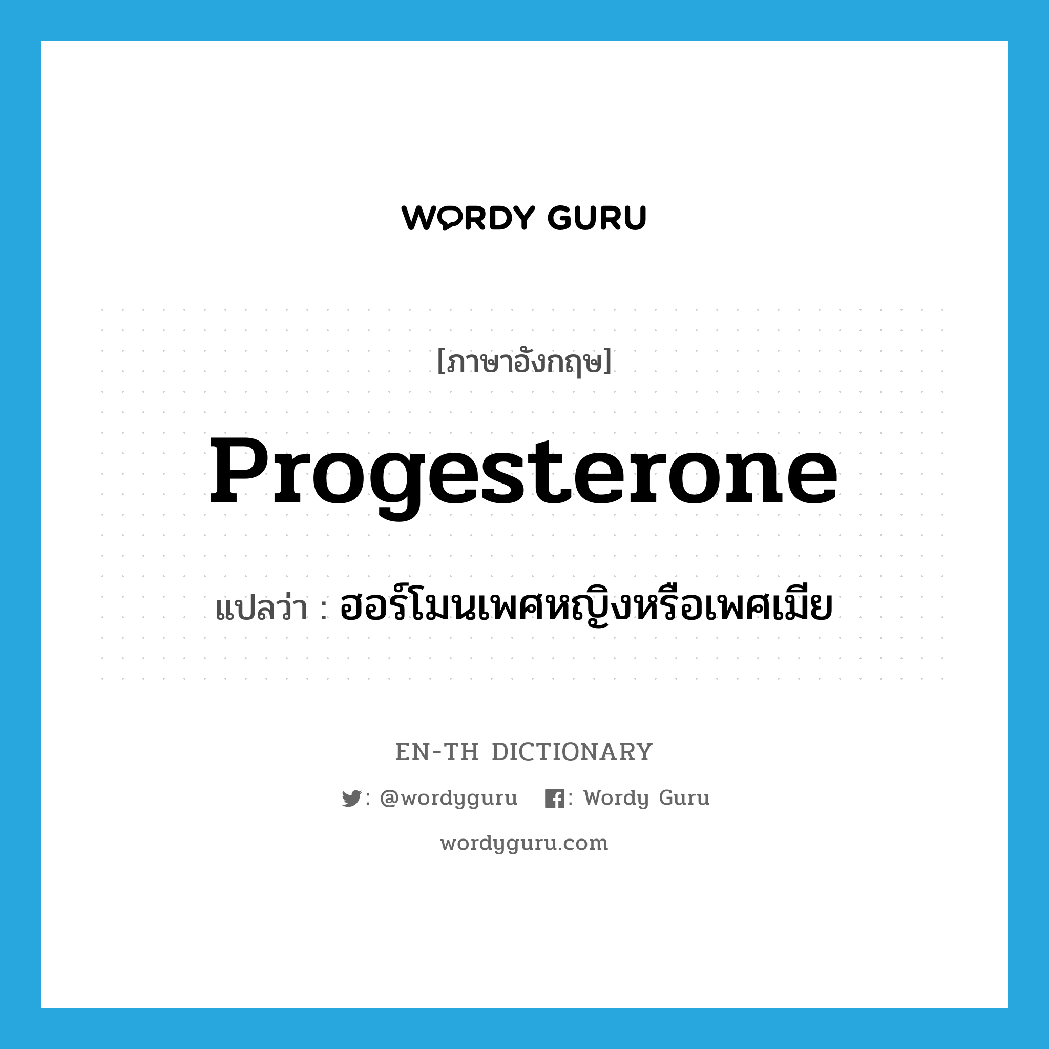 progesterone แปลว่า?, คำศัพท์ภาษาอังกฤษ progesterone แปลว่า ฮอร์โมนเพศหญิงหรือเพศเมีย ประเภท N หมวด N