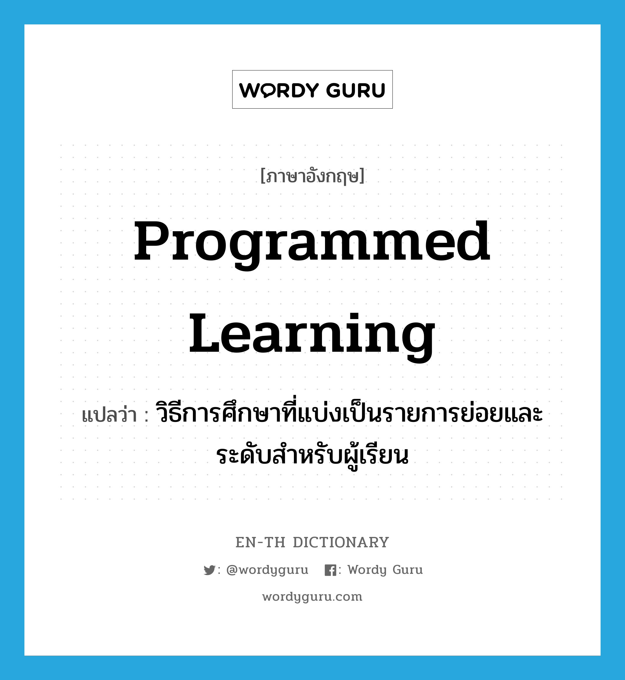 programmed learning แปลว่า?, คำศัพท์ภาษาอังกฤษ programmed learning แปลว่า วิธีการศึกษาที่แบ่งเป็นรายการย่อยและระดับสำหรับผู้เรียน ประเภท N หมวด N