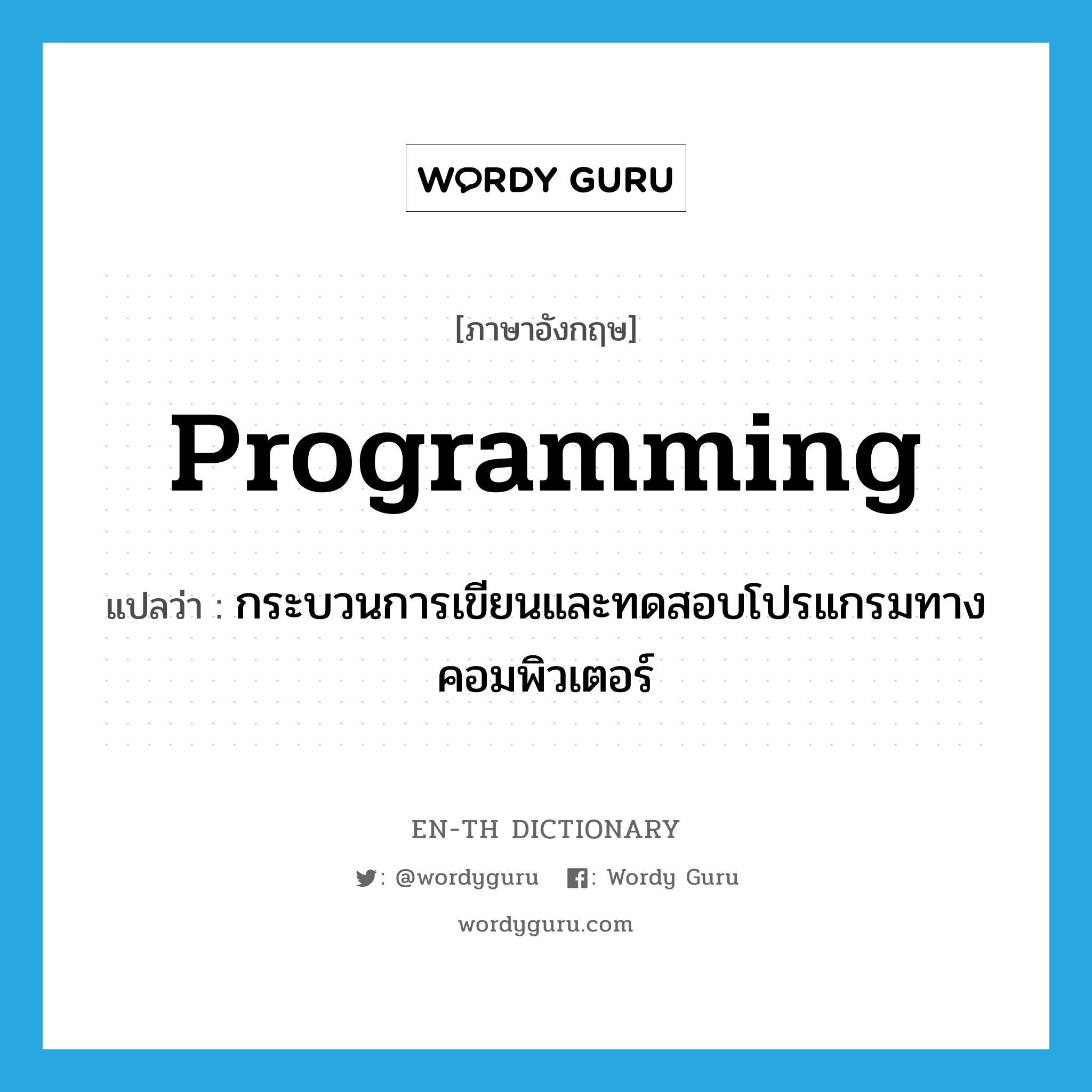 programming แปลว่า?, คำศัพท์ภาษาอังกฤษ programming แปลว่า กระบวนการเขียนและทดสอบโปรแกรมทางคอมพิวเตอร์ ประเภท N หมวด N