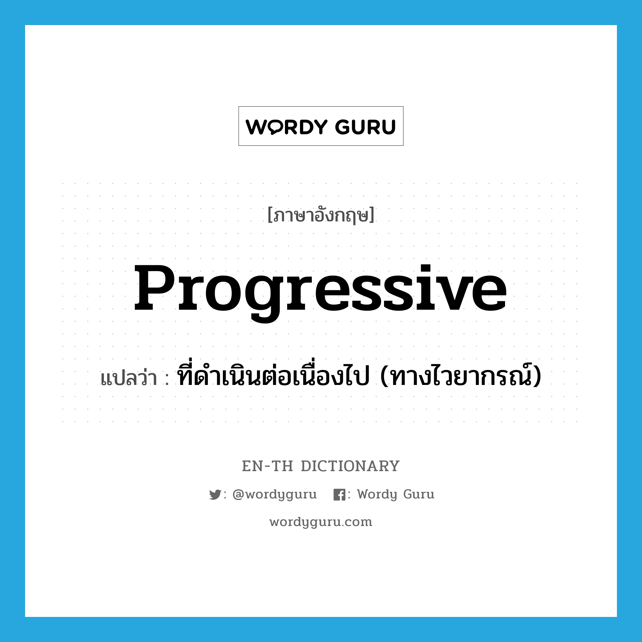 progressive แปลว่า?, คำศัพท์ภาษาอังกฤษ progressive แปลว่า ที่ดำเนินต่อเนื่องไป (ทางไวยากรณ์) ประเภท ADJ หมวด ADJ