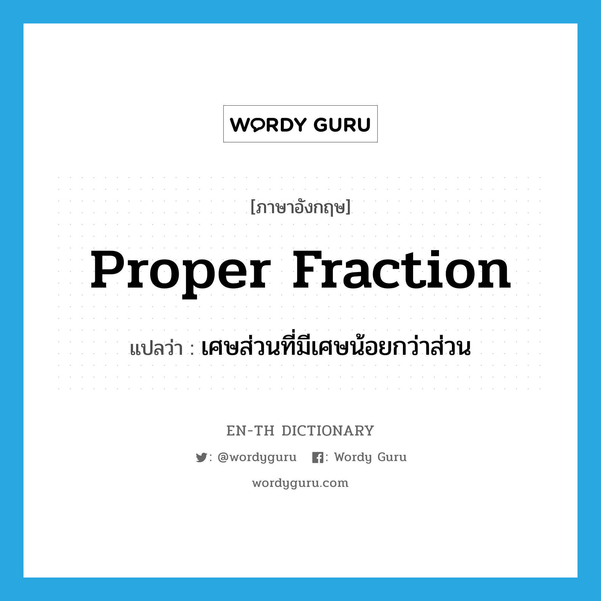 proper fraction แปลว่า?, คำศัพท์ภาษาอังกฤษ proper fraction แปลว่า เศษส่วนที่มีเศษน้อยกว่าส่วน ประเภท N หมวด N
