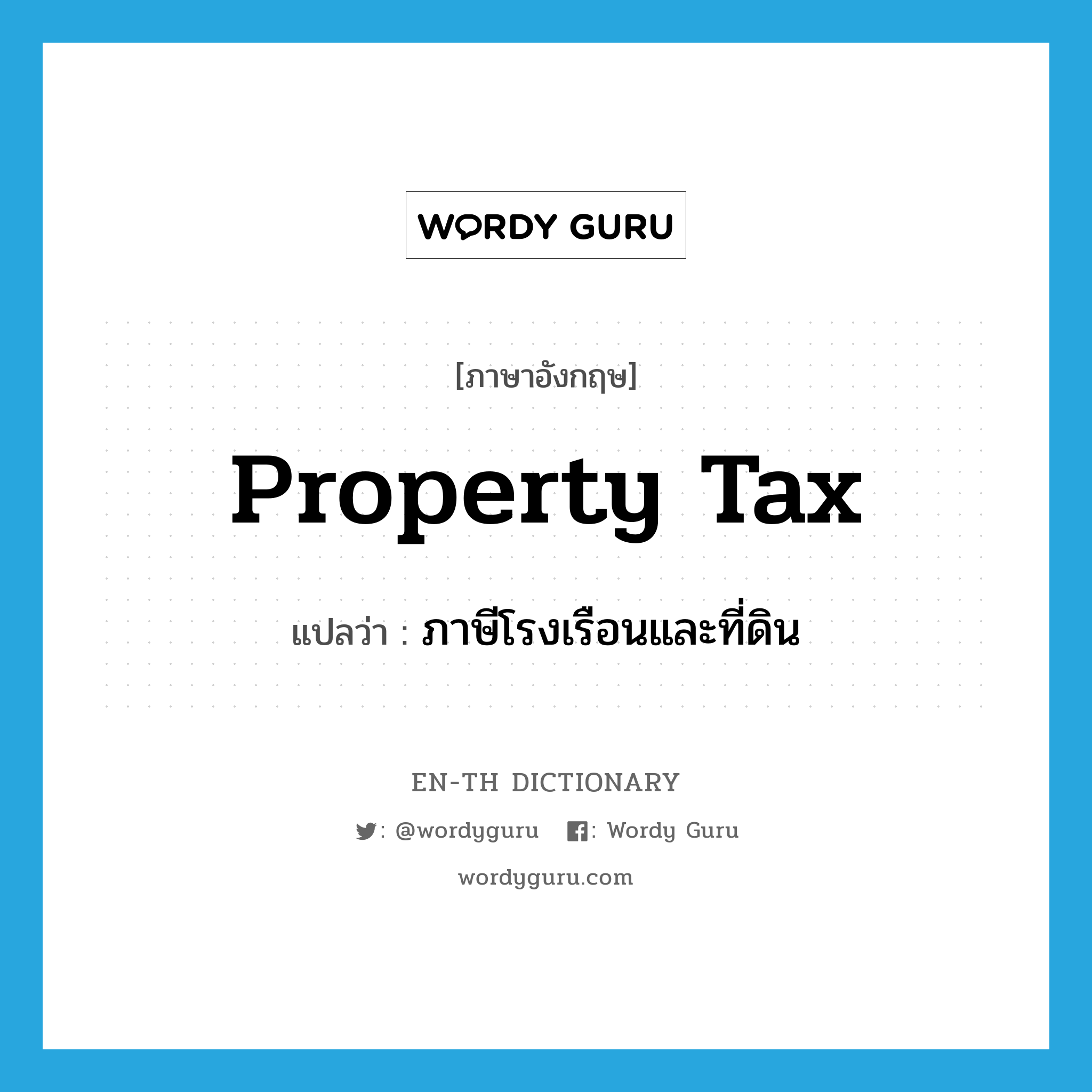ภาษีโรงเรือนและที่ดิน ภาษาอังกฤษ?, คำศัพท์ภาษาอังกฤษ ภาษีโรงเรือนและที่ดิน แปลว่า property tax ประเภท N หมวด N