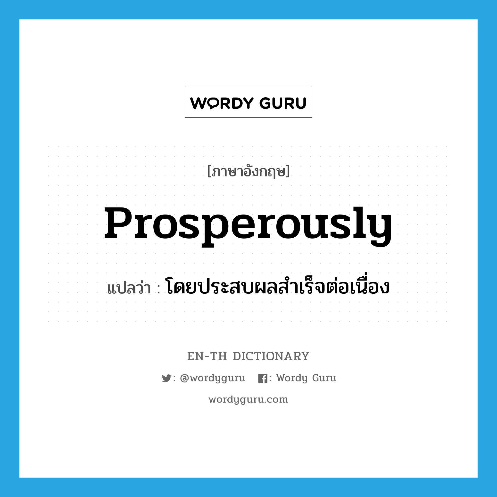 prosperously แปลว่า?, คำศัพท์ภาษาอังกฤษ prosperously แปลว่า โดยประสบผลสำเร็จต่อเนื่อง ประเภท ADV หมวด ADV