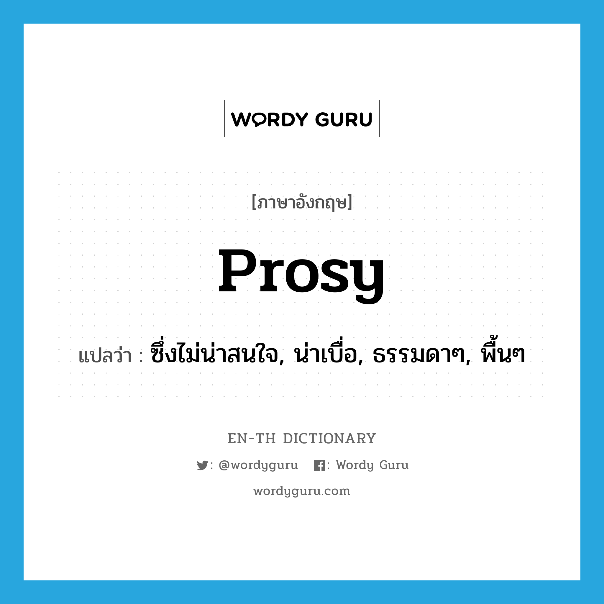 prosy แปลว่า?, คำศัพท์ภาษาอังกฤษ prosy แปลว่า ซึ่งไม่น่าสนใจ, น่าเบื่อ, ธรรมดาๆ, พื้นๆ ประเภท ADJ หมวด ADJ