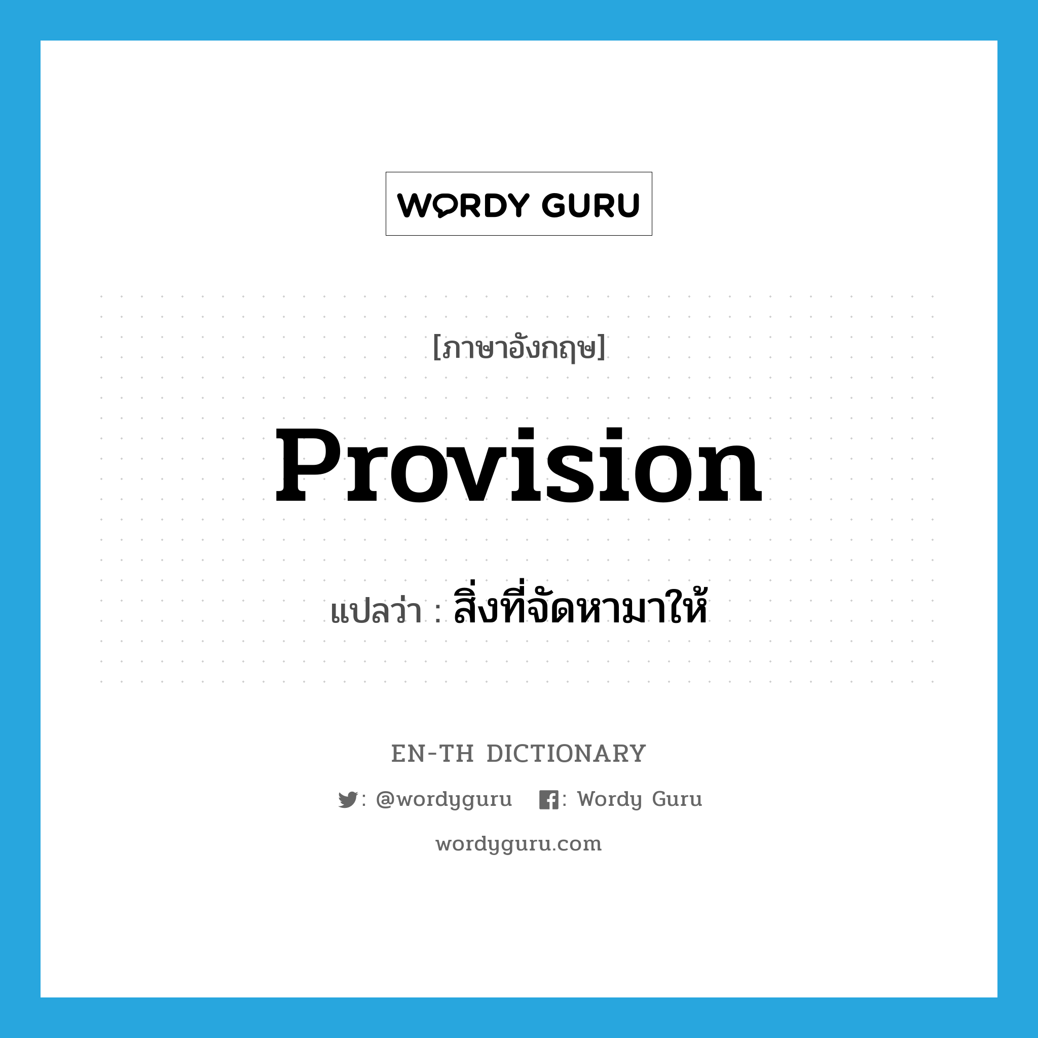 provision แปลว่า?, คำศัพท์ภาษาอังกฤษ provision แปลว่า สิ่งที่จัดหามาให้ ประเภท N หมวด N
