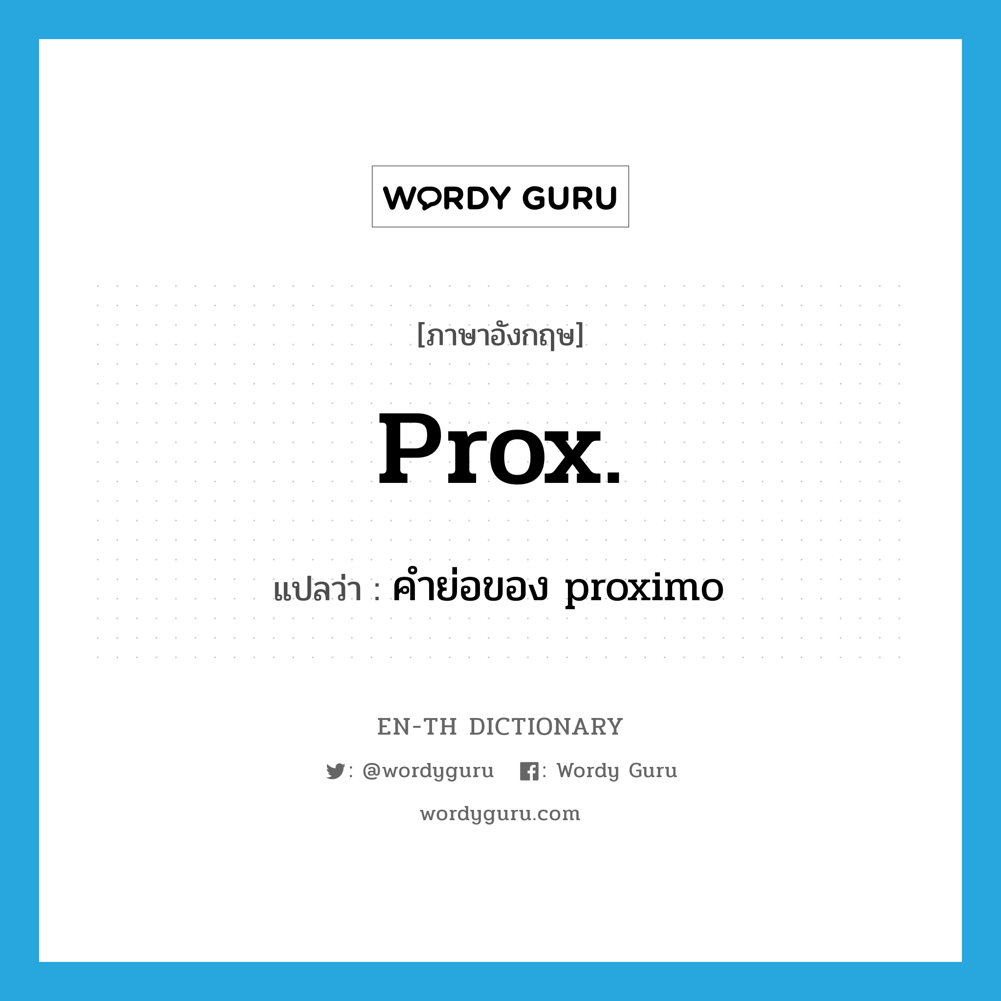 prox. แปลว่า?, คำศัพท์ภาษาอังกฤษ prox. แปลว่า คำย่อของ proximo ประเภท ABBR หมวด ABBR