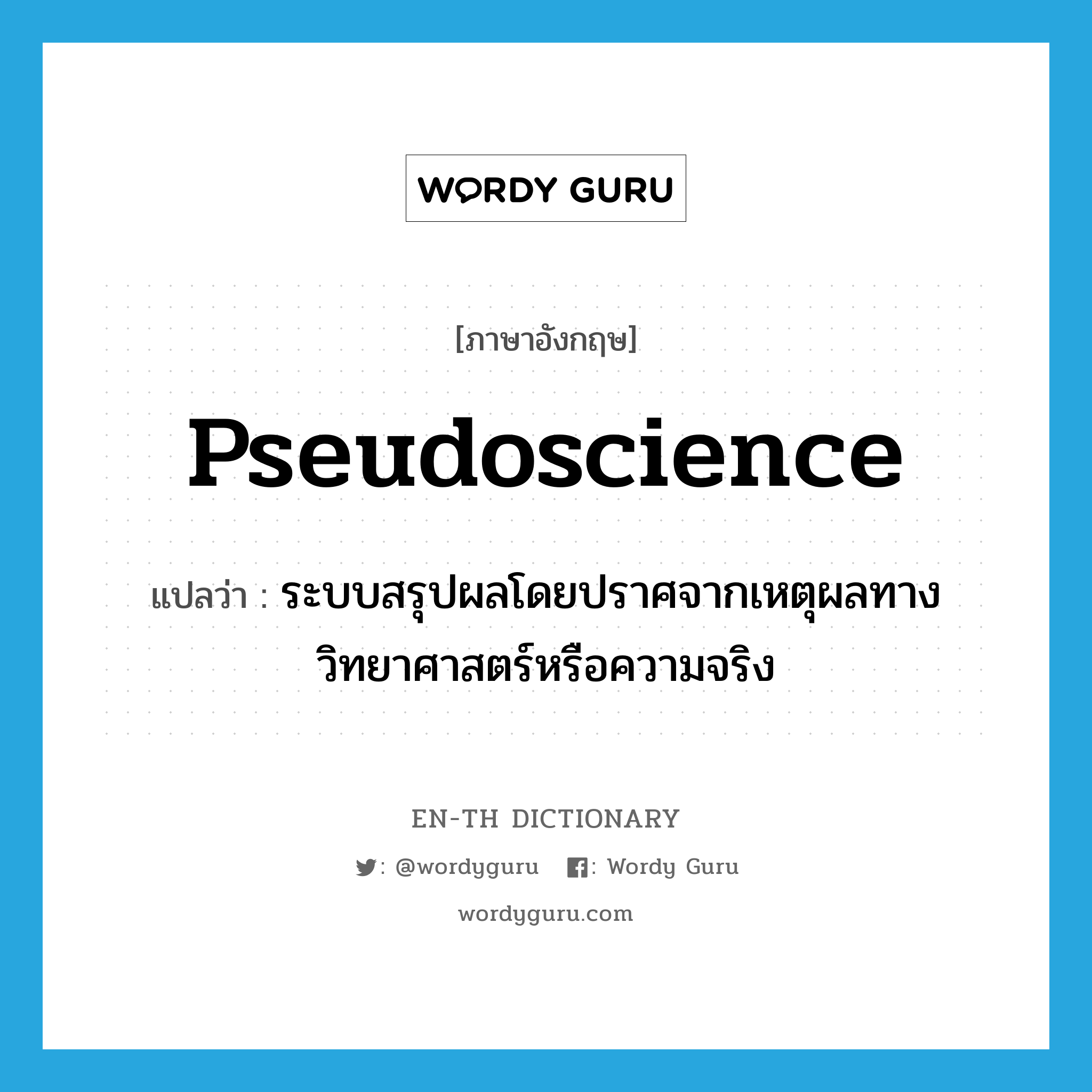 pseudoscience แปลว่า?, คำศัพท์ภาษาอังกฤษ pseudoscience แปลว่า ระบบสรุปผลโดยปราศจากเหตุผลทางวิทยาศาสตร์หรือความจริง ประเภท N หมวด N