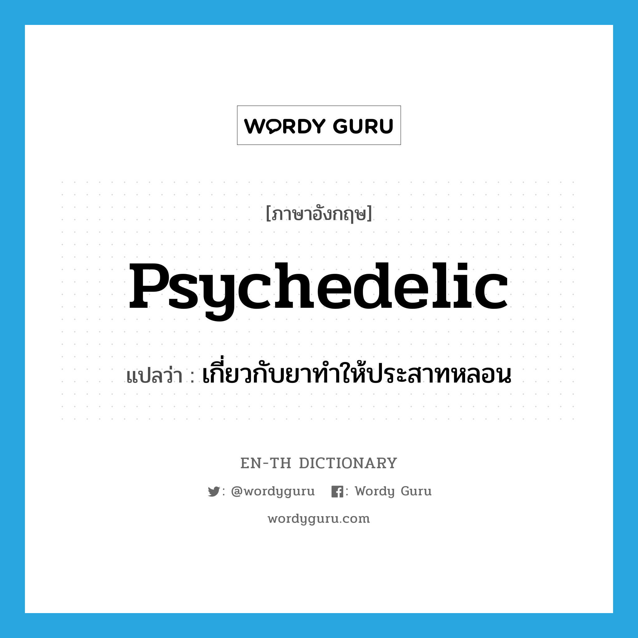 เกี่ยวกับยาทำให้ประสาทหลอน ภาษาอังกฤษ?, คำศัพท์ภาษาอังกฤษ เกี่ยวกับยาทำให้ประสาทหลอน แปลว่า psychedelic ประเภท ADJ หมวด ADJ