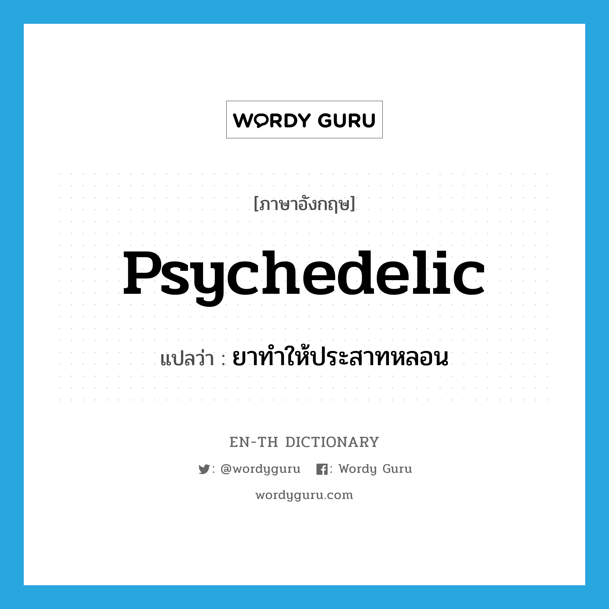 psychedelic แปลว่า?, คำศัพท์ภาษาอังกฤษ psychedelic แปลว่า ยาทำให้ประสาทหลอน ประเภท N หมวด N