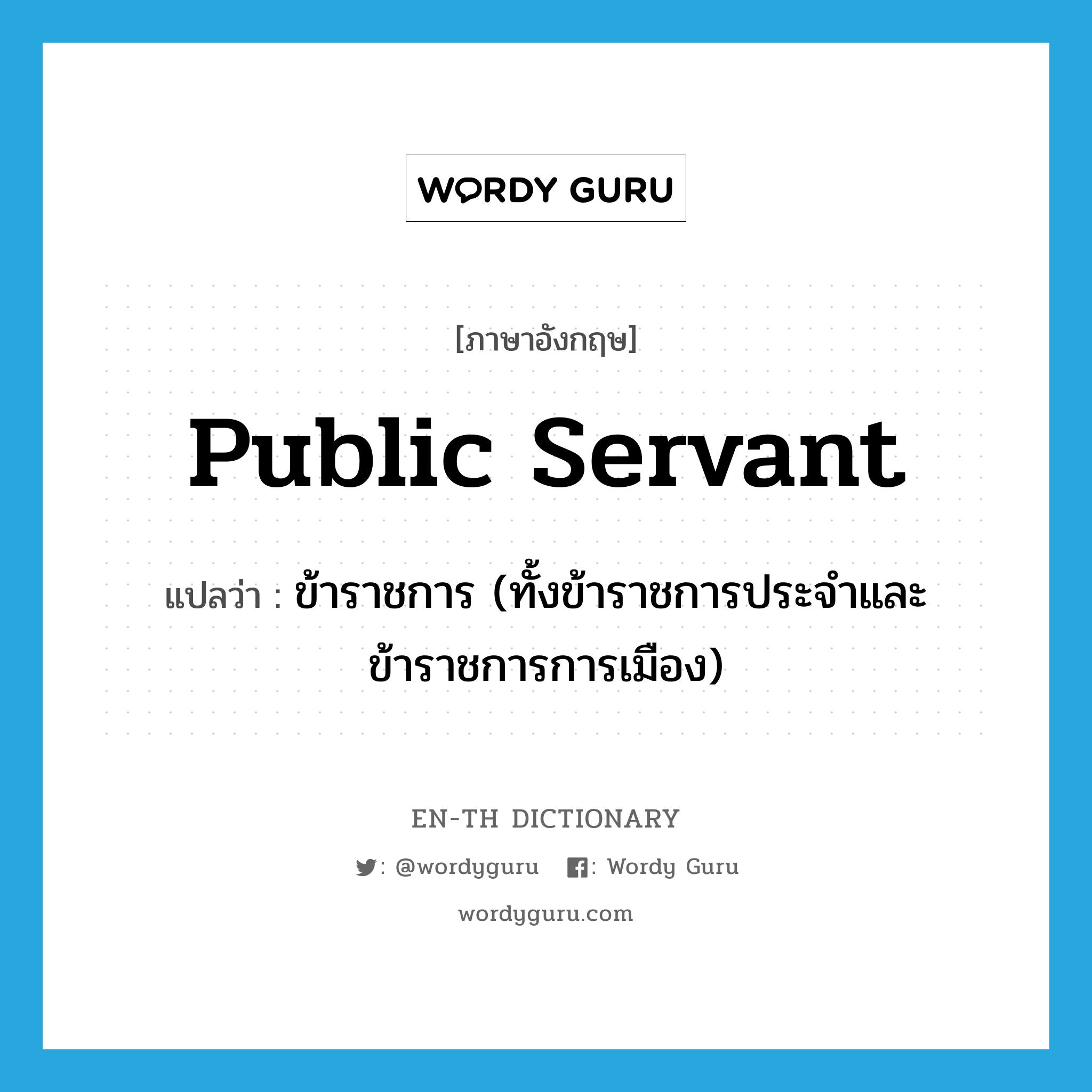 public servant แปลว่า?, คำศัพท์ภาษาอังกฤษ public servant แปลว่า ข้าราชการ (ทั้งข้าราชการประจำและข้าราชการการเมือง) ประเภท N หมวด N
