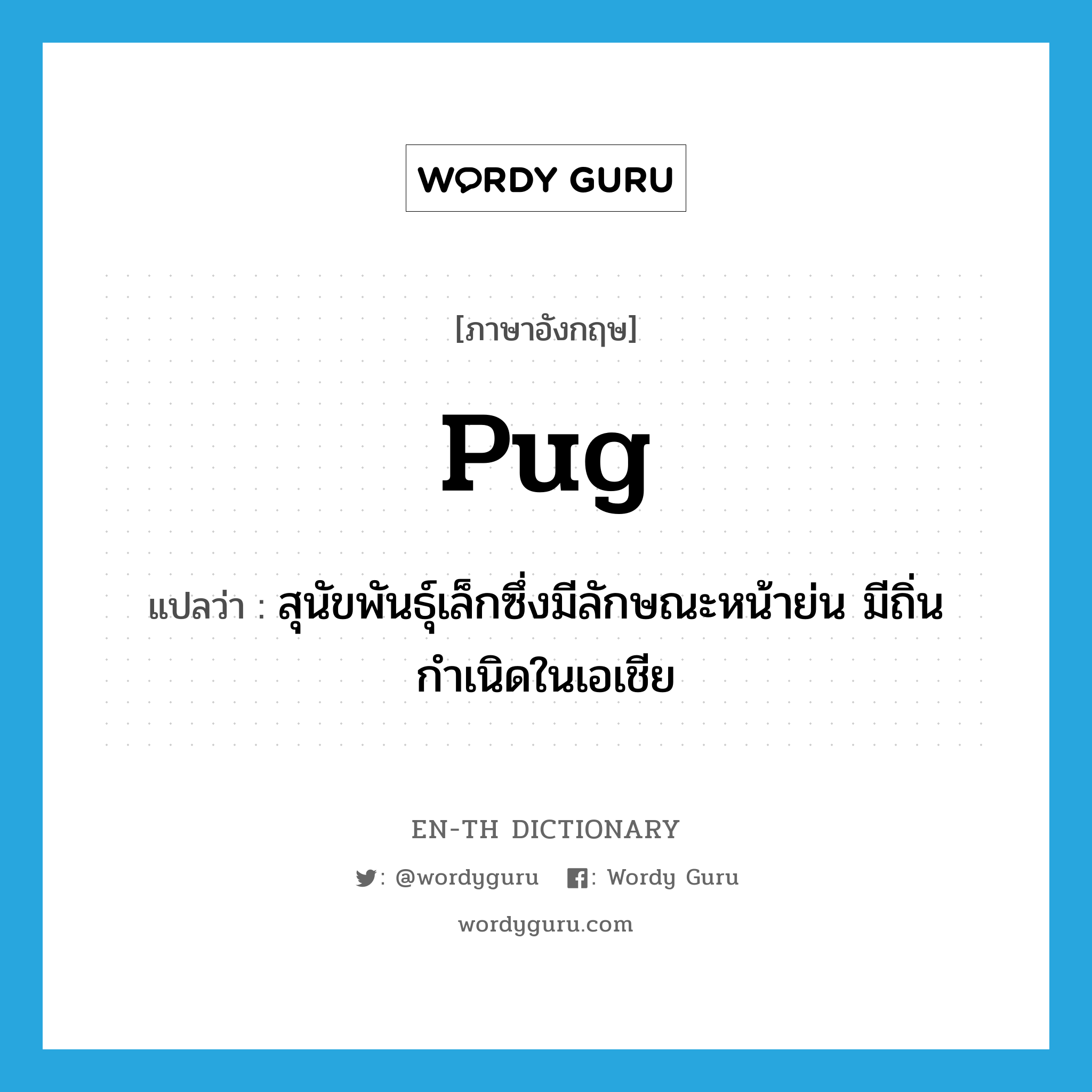 pug แปลว่า?, คำศัพท์ภาษาอังกฤษ pug แปลว่า สุนัขพันธุ์เล็กซึ่งมีลักษณะหน้าย่น มีถิ่นกำเนิดในเอเชีย ประเภท N หมวด N