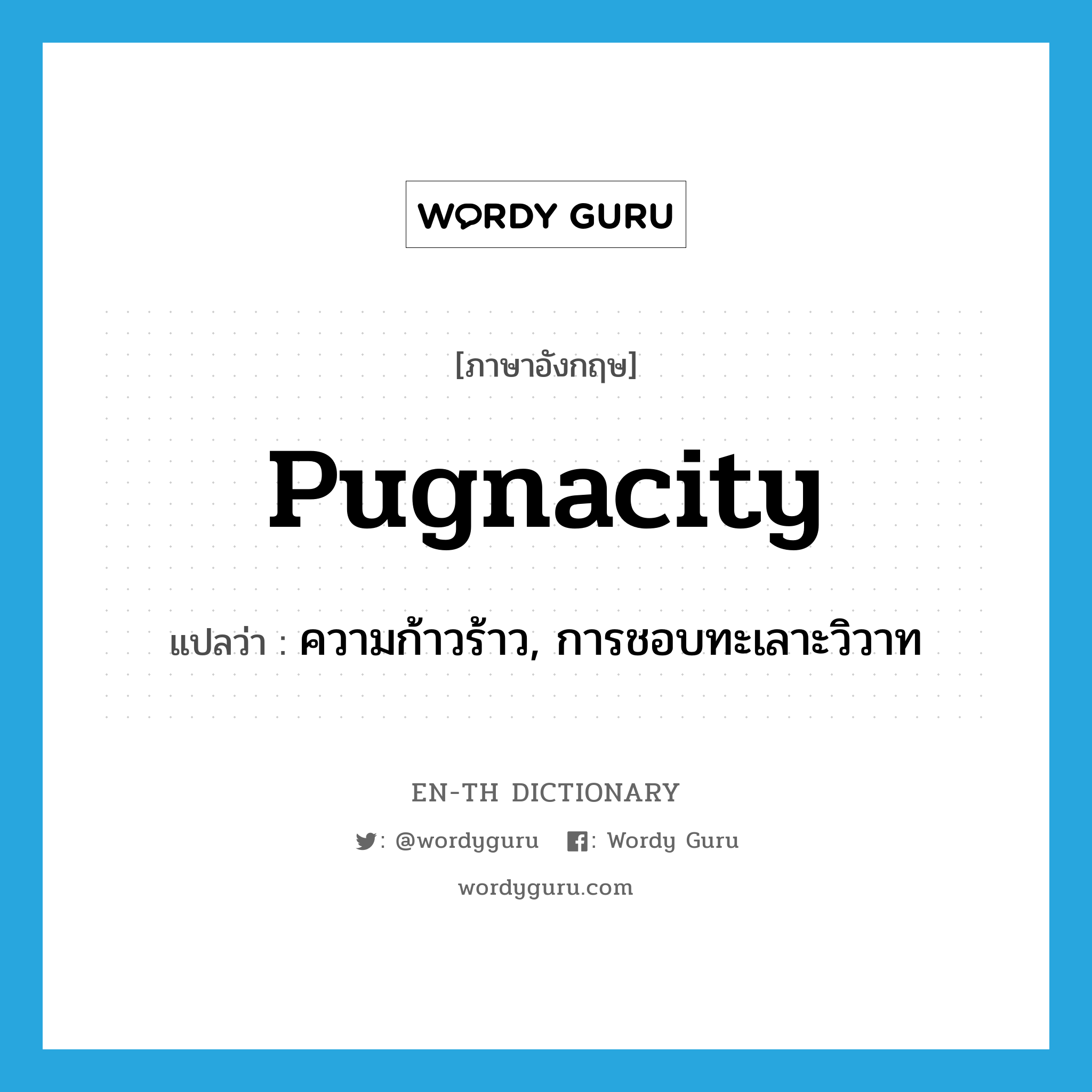 pugnacity แปลว่า?, คำศัพท์ภาษาอังกฤษ pugnacity แปลว่า ความก้าวร้าว, การชอบทะเลาะวิวาท ประเภท N หมวด N