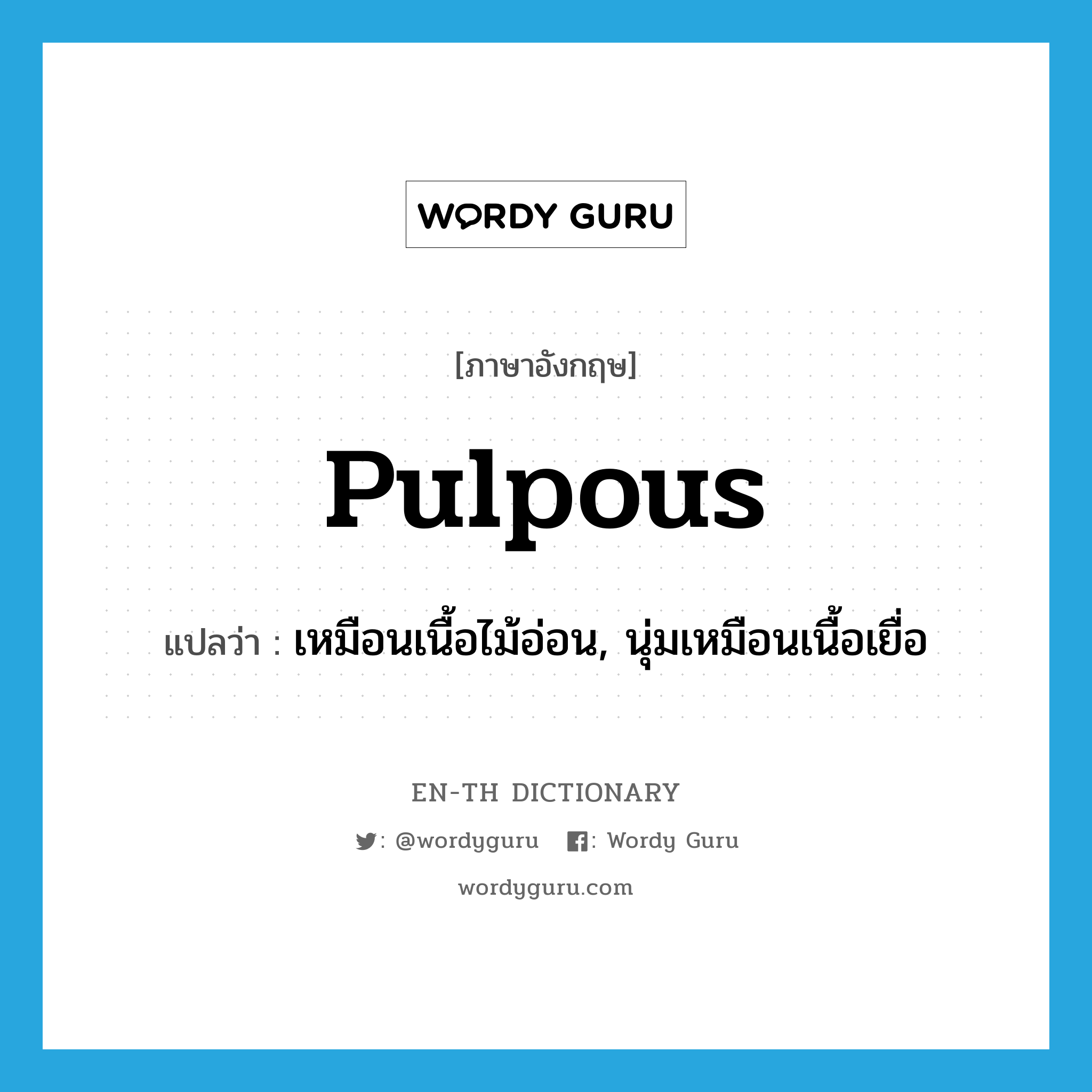 pulpous แปลว่า?, คำศัพท์ภาษาอังกฤษ pulpous แปลว่า เหมือนเนื้อไม้อ่อน, นุ่มเหมือนเนื้อเยื่อ ประเภท ADJ หมวด ADJ