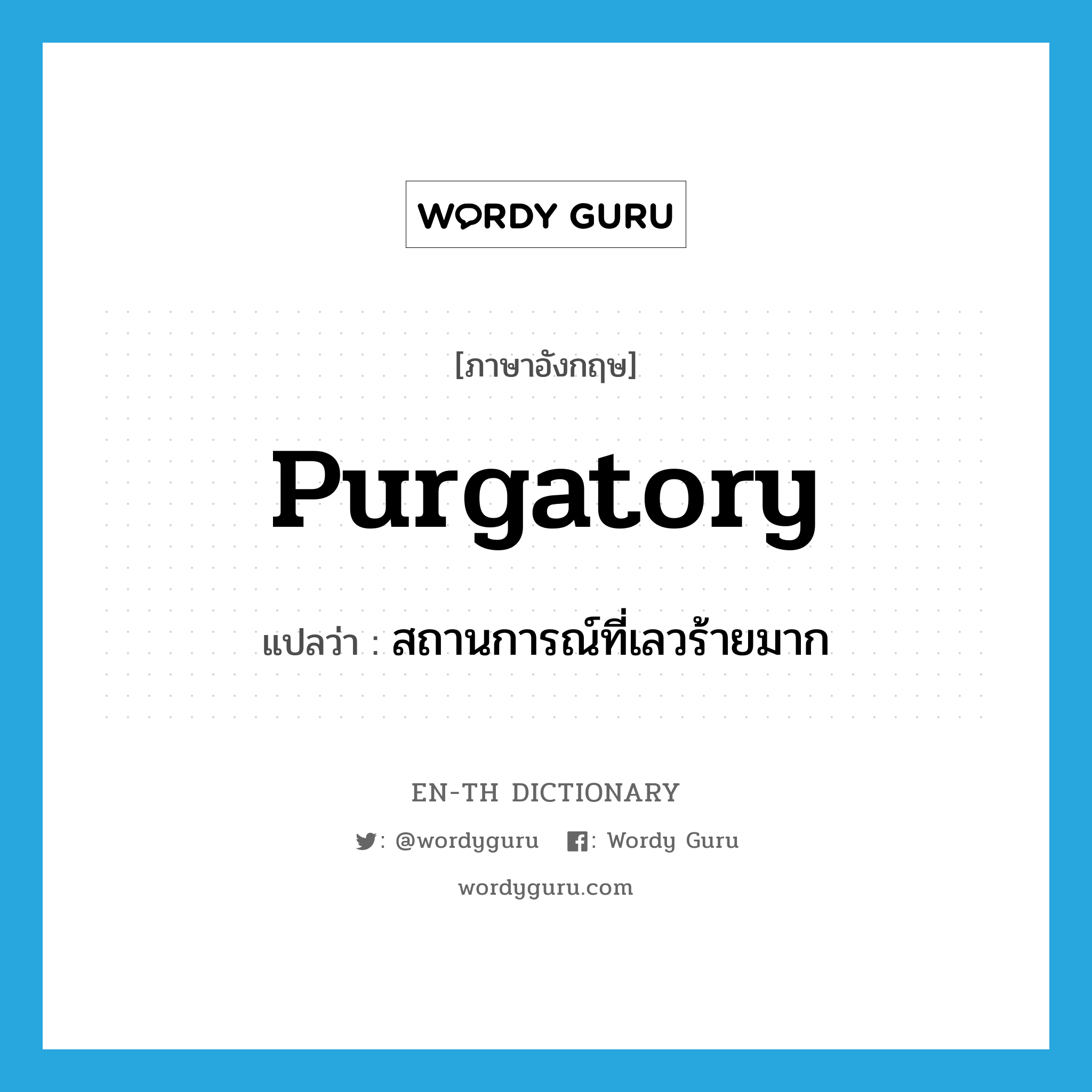 purgatory แปลว่า?, คำศัพท์ภาษาอังกฤษ purgatory แปลว่า สถานการณ์ที่เลวร้ายมาก ประเภท N หมวด N