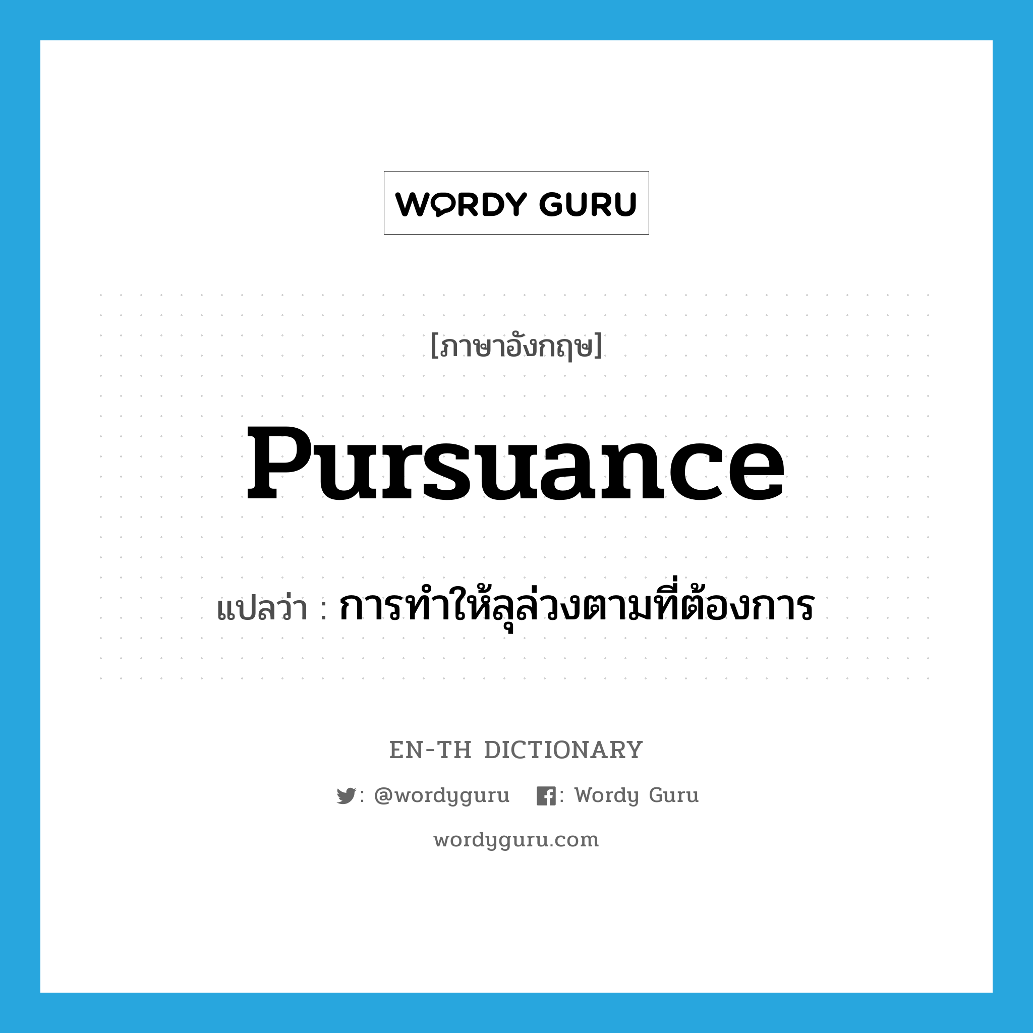 pursuance แปลว่า?, คำศัพท์ภาษาอังกฤษ pursuance แปลว่า การทำให้ลุล่วงตามที่ต้องการ ประเภท N หมวด N
