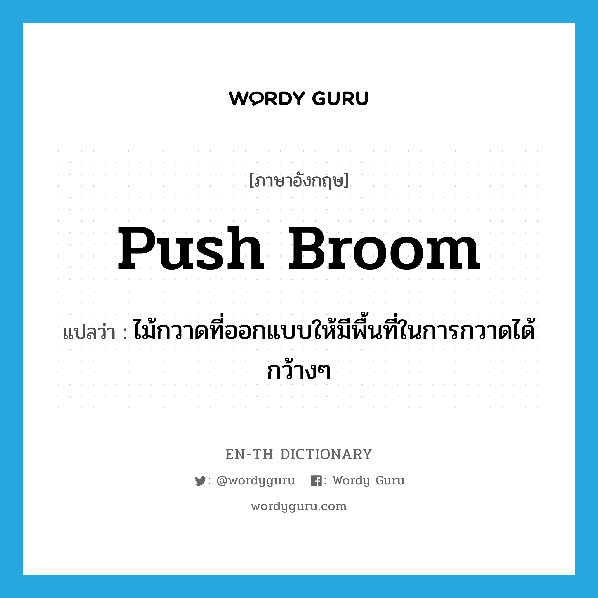 push broom แปลว่า?, คำศัพท์ภาษาอังกฤษ push broom แปลว่า ไม้กวาดที่ออกแบบให้มีพื้นที่ในการกวาดได้กว้างๆ ประเภท N หมวด N