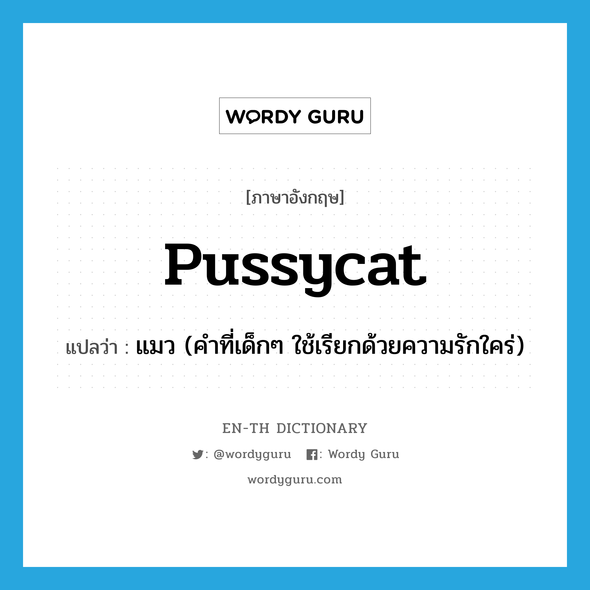 pussycat แปลว่า?, คำศัพท์ภาษาอังกฤษ pussycat แปลว่า แมว (คำที่เด็กๆ ใช้เรียกด้วยความรักใคร่) ประเภท N หมวด N