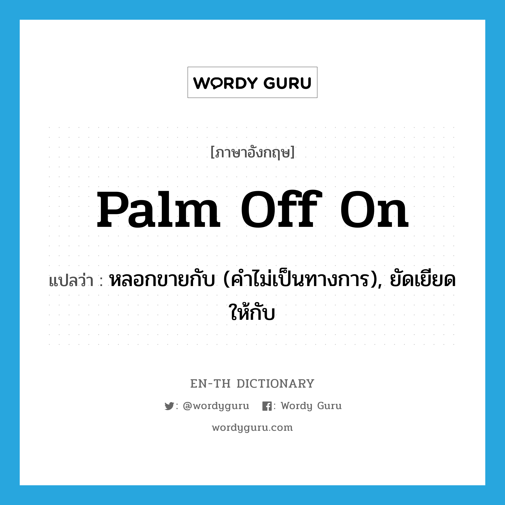 palm off on แปลว่า?, คำศัพท์ภาษาอังกฤษ palm off on แปลว่า หลอกขายกับ (คำไม่เป็นทางการ), ยัดเยียดให้กับ ประเภท PHRV หมวด PHRV