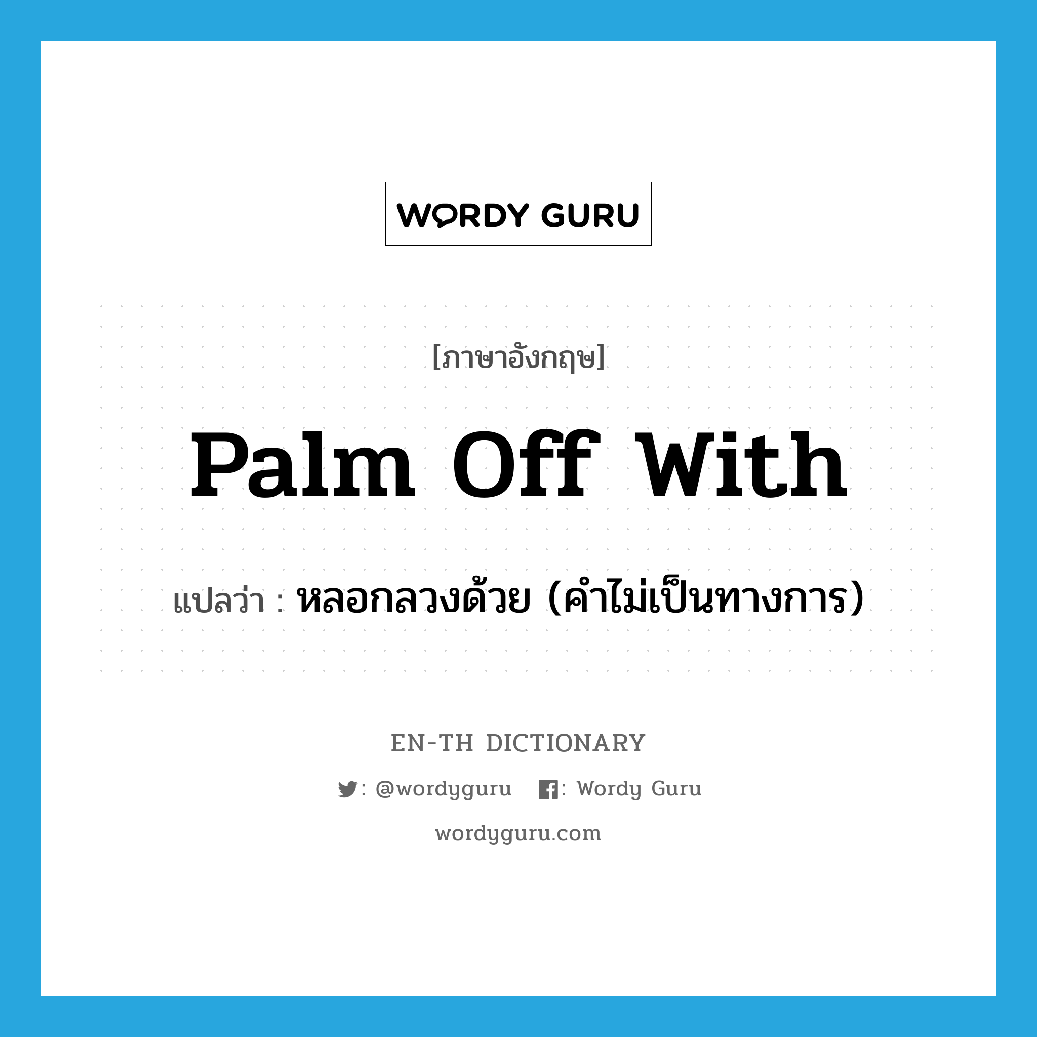 palm off with แปลว่า?, คำศัพท์ภาษาอังกฤษ palm off with แปลว่า หลอกลวงด้วย (คำไม่เป็นทางการ) ประเภท PHRV หมวด PHRV