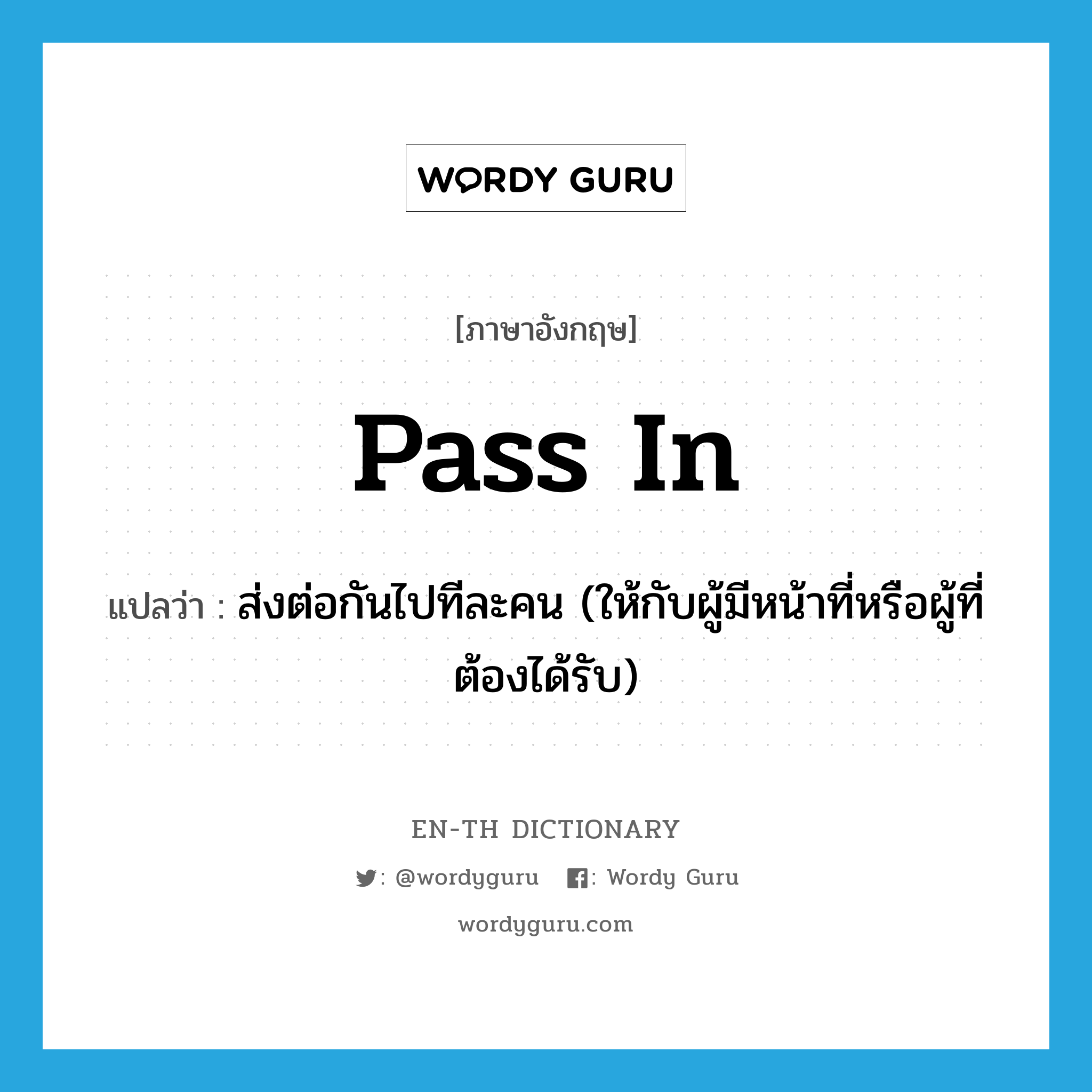 pass in แปลว่า?, คำศัพท์ภาษาอังกฤษ pass in แปลว่า ส่งต่อกันไปทีละคน (ให้กับผู้มีหน้าที่หรือผู้ที่ต้องได้รับ) ประเภท PHRV หมวด PHRV
