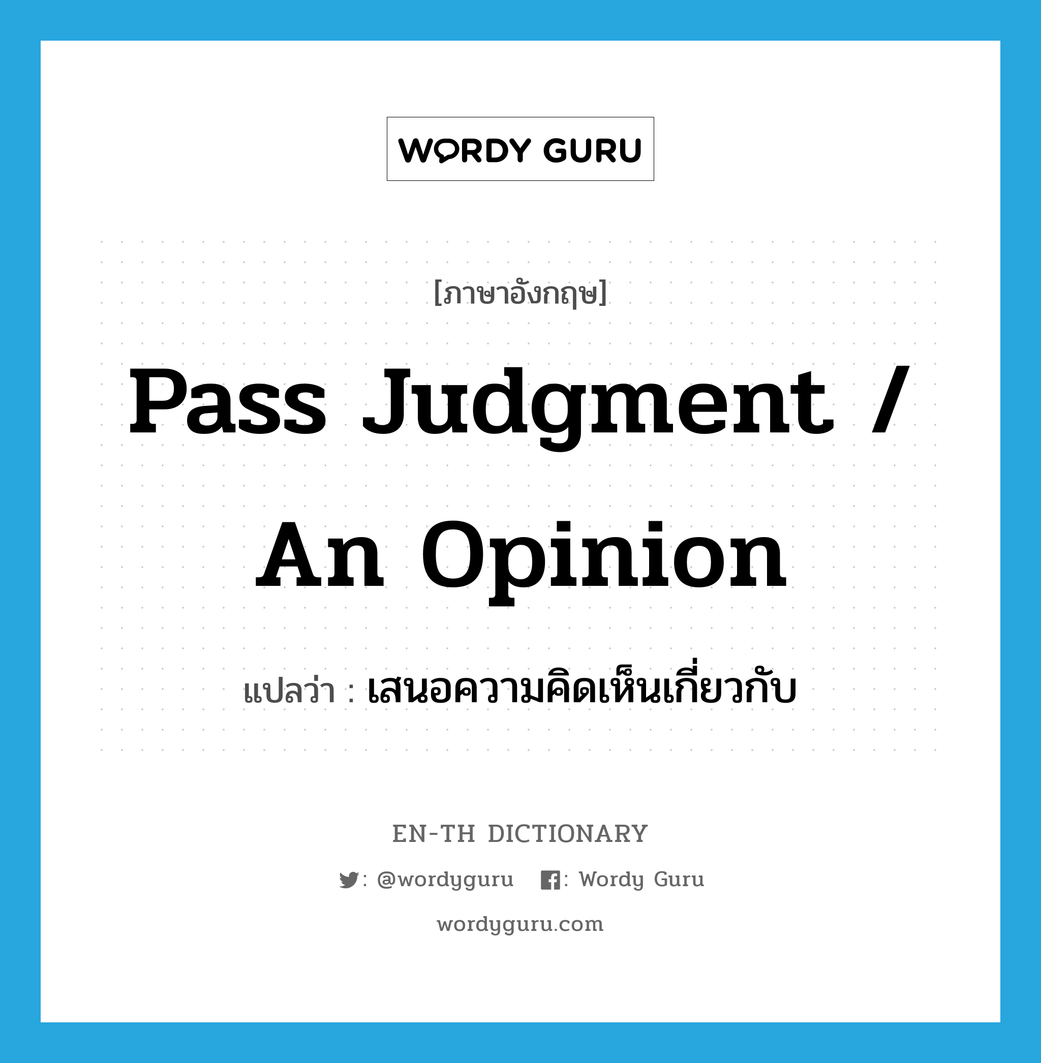 pass judgment / an opinion แปลว่า?, คำศัพท์ภาษาอังกฤษ pass judgment / an opinion แปลว่า เสนอความคิดเห็นเกี่ยวกับ ประเภท IDM หมวด IDM