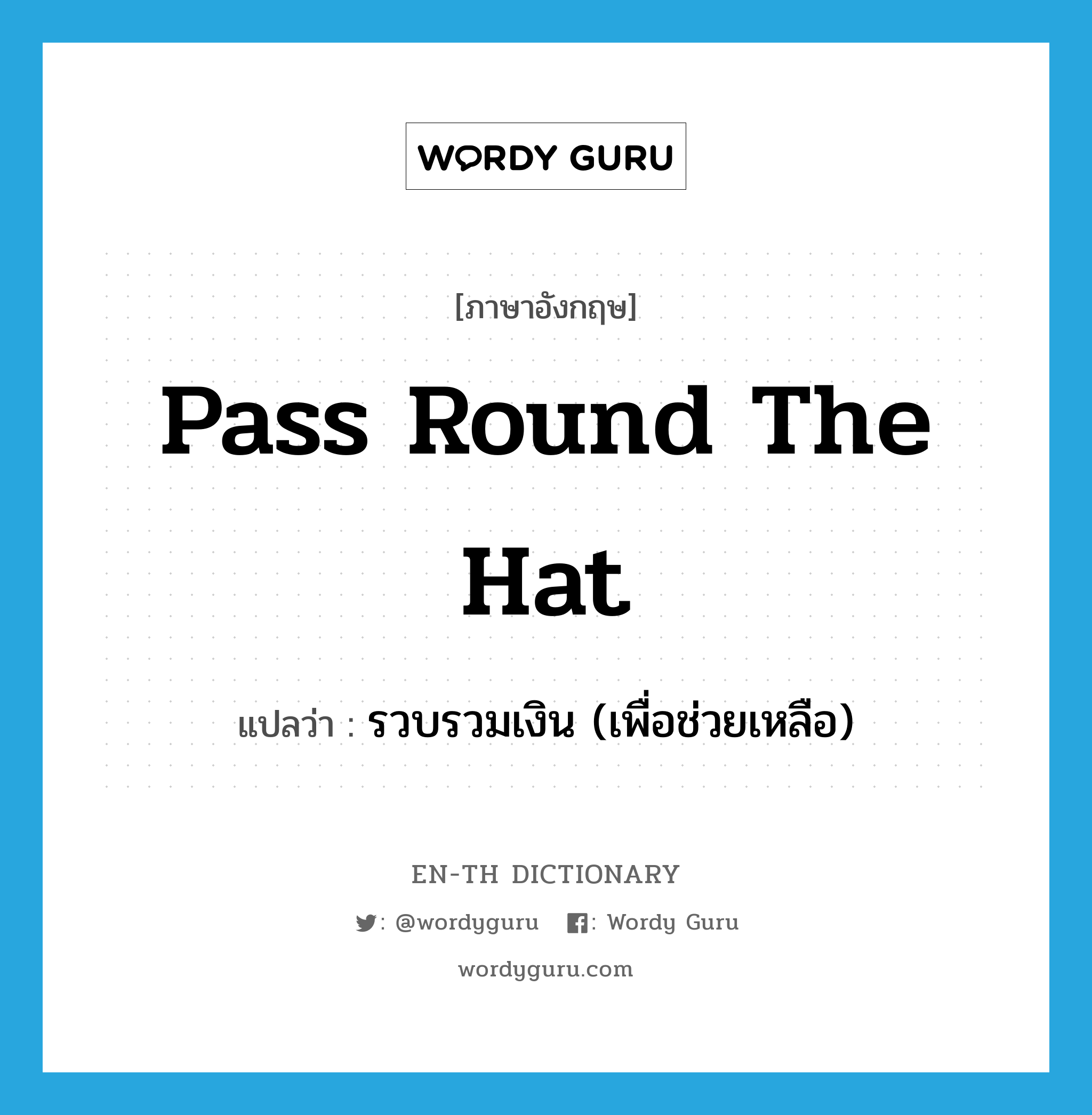 pass round the hat แปลว่า?, คำศัพท์ภาษาอังกฤษ pass round the hat แปลว่า รวบรวมเงิน (เพื่อช่วยเหลือ) ประเภท IDM หมวด IDM