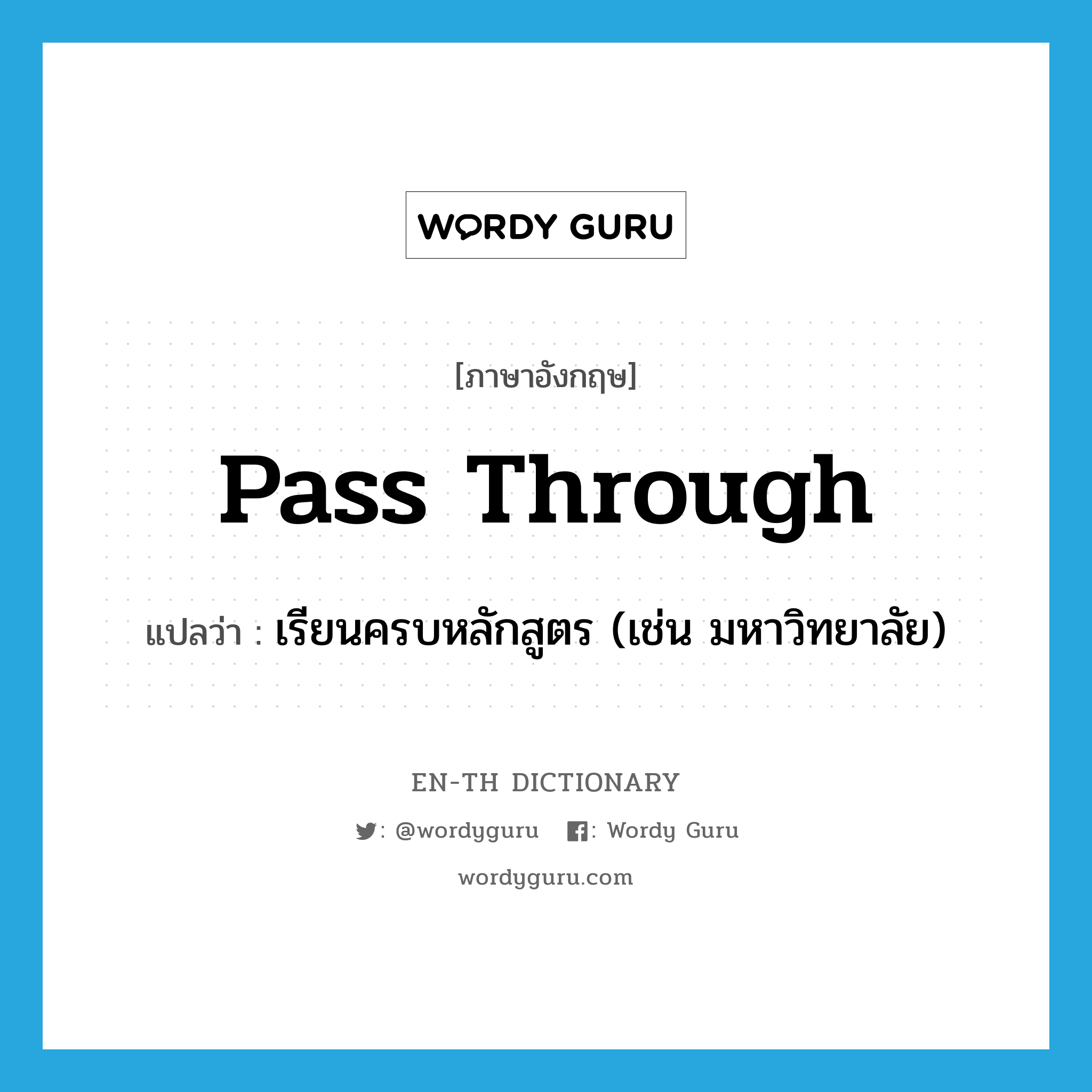 pass through แปลว่า?, คำศัพท์ภาษาอังกฤษ pass through แปลว่า เรียนครบหลักสูตร (เช่น มหาวิทยาลัย) ประเภท PHRV หมวด PHRV