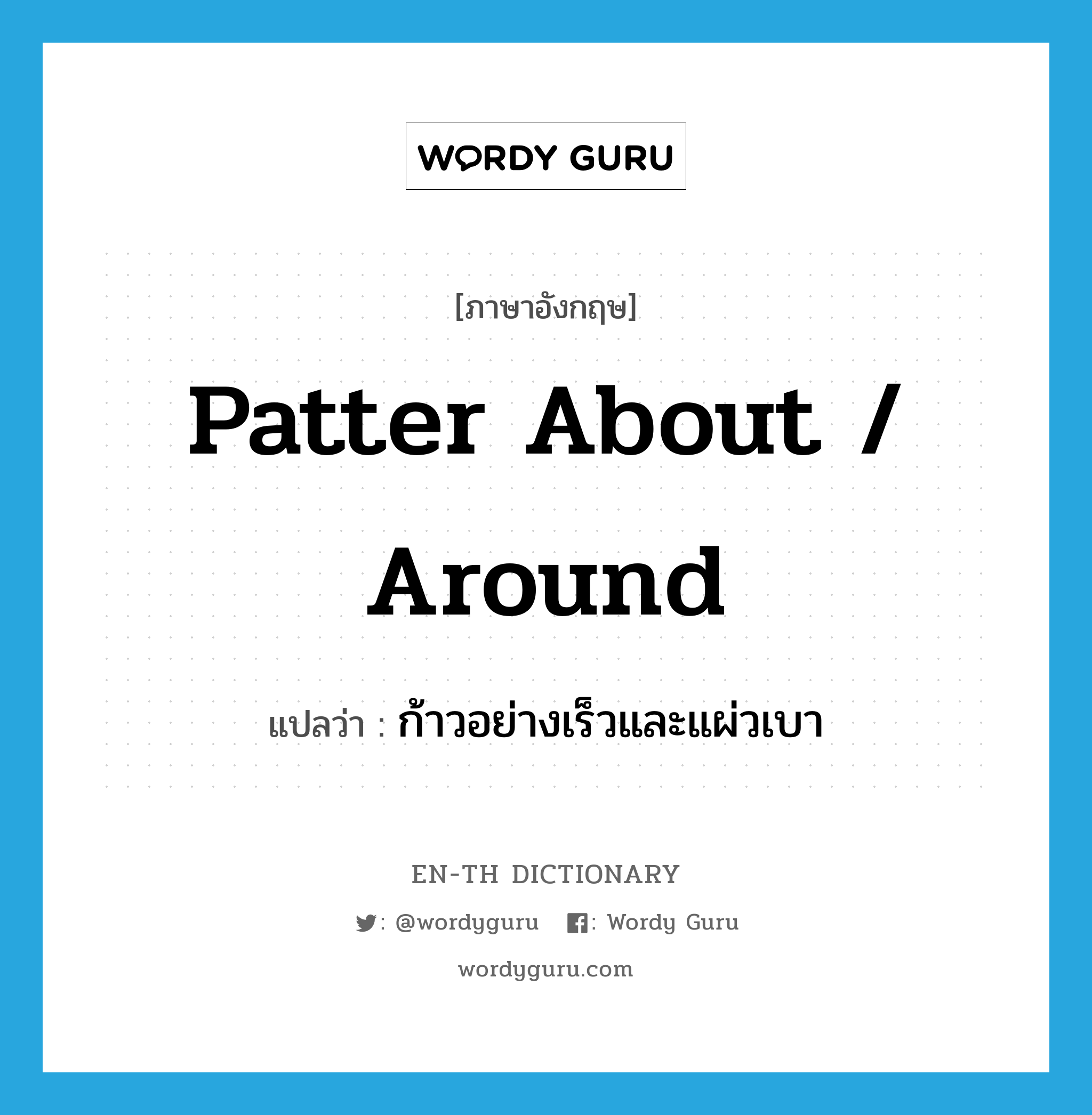patter about / around แปลว่า?, คำศัพท์ภาษาอังกฤษ patter about / around แปลว่า ก้าวอย่างเร็วและแผ่วเบา ประเภท PHRV หมวด PHRV