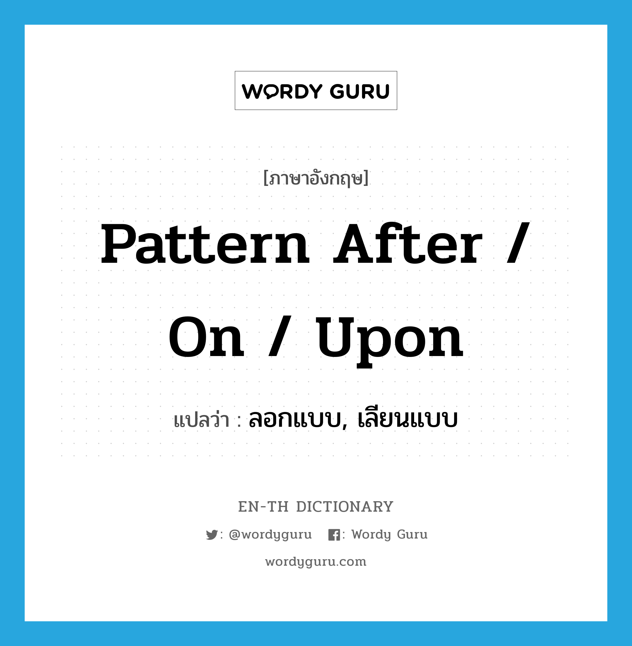pattern after / on / upon แปลว่า?, คำศัพท์ภาษาอังกฤษ pattern after / on / upon แปลว่า ลอกแบบ, เลียนแบบ ประเภท PHRV หมวด PHRV