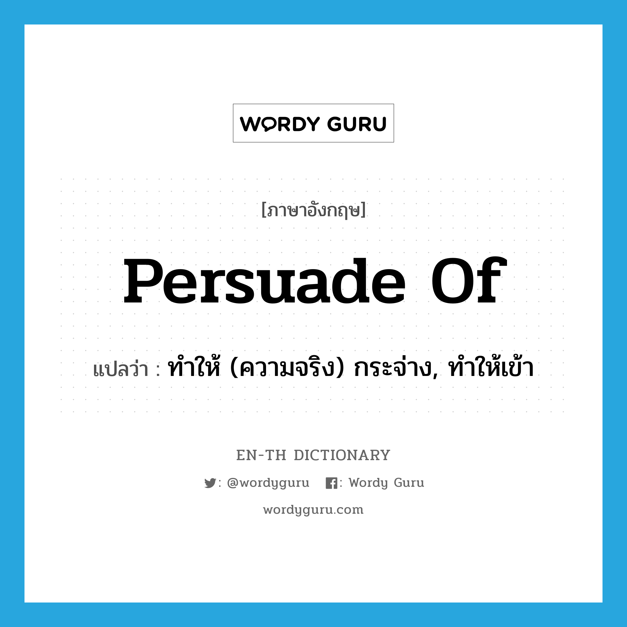 persuade of แปลว่า?, คำศัพท์ภาษาอังกฤษ persuade of แปลว่า ทำให้ (ความจริง) กระจ่าง, ทำให้เข้า ประเภท PHRV หมวด PHRV