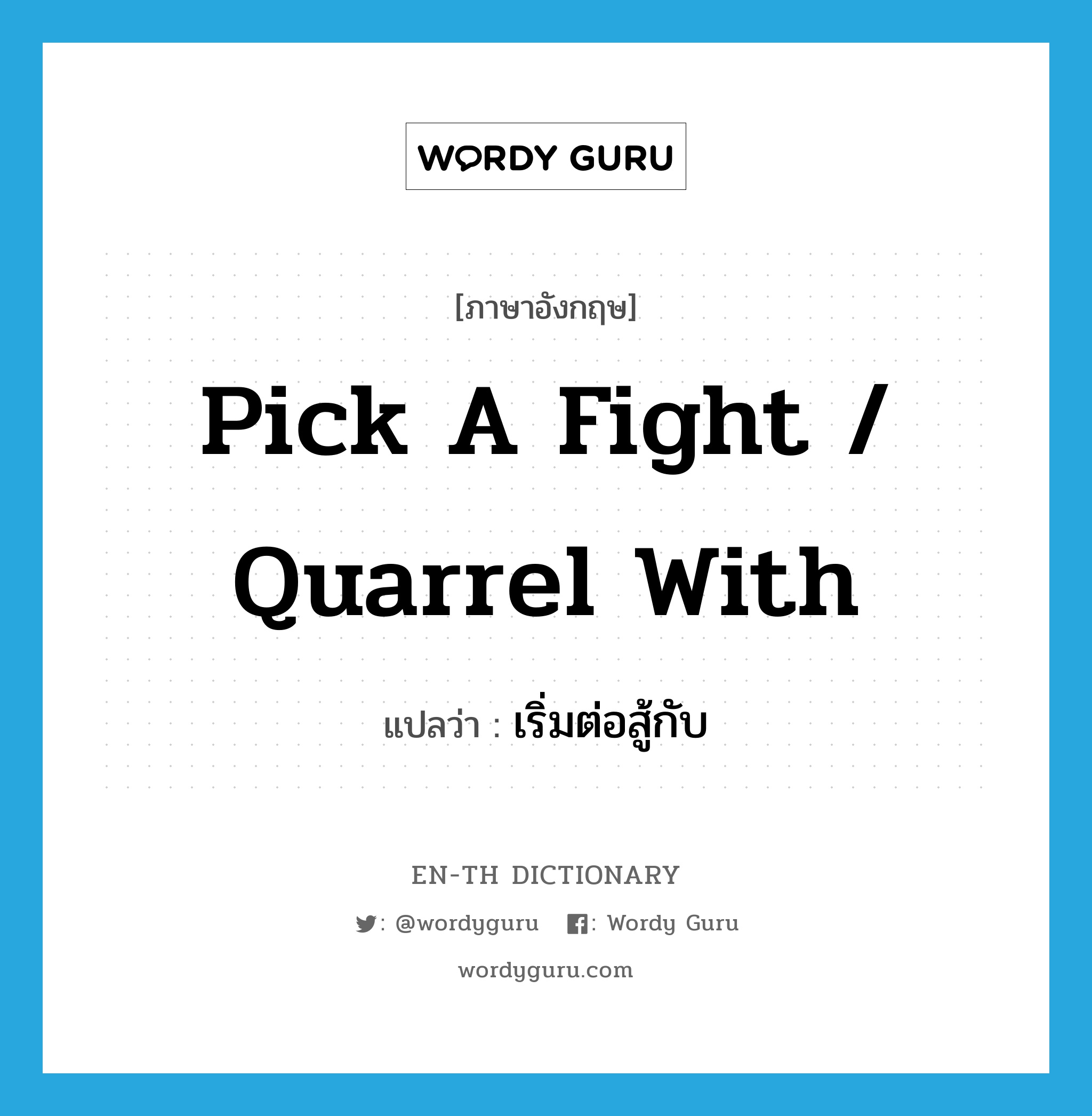 pick a fight / quarrel with แปลว่า?, คำศัพท์ภาษาอังกฤษ pick a fight / quarrel with แปลว่า เริ่มต่อสู้กับ ประเภท PHRV หมวด PHRV