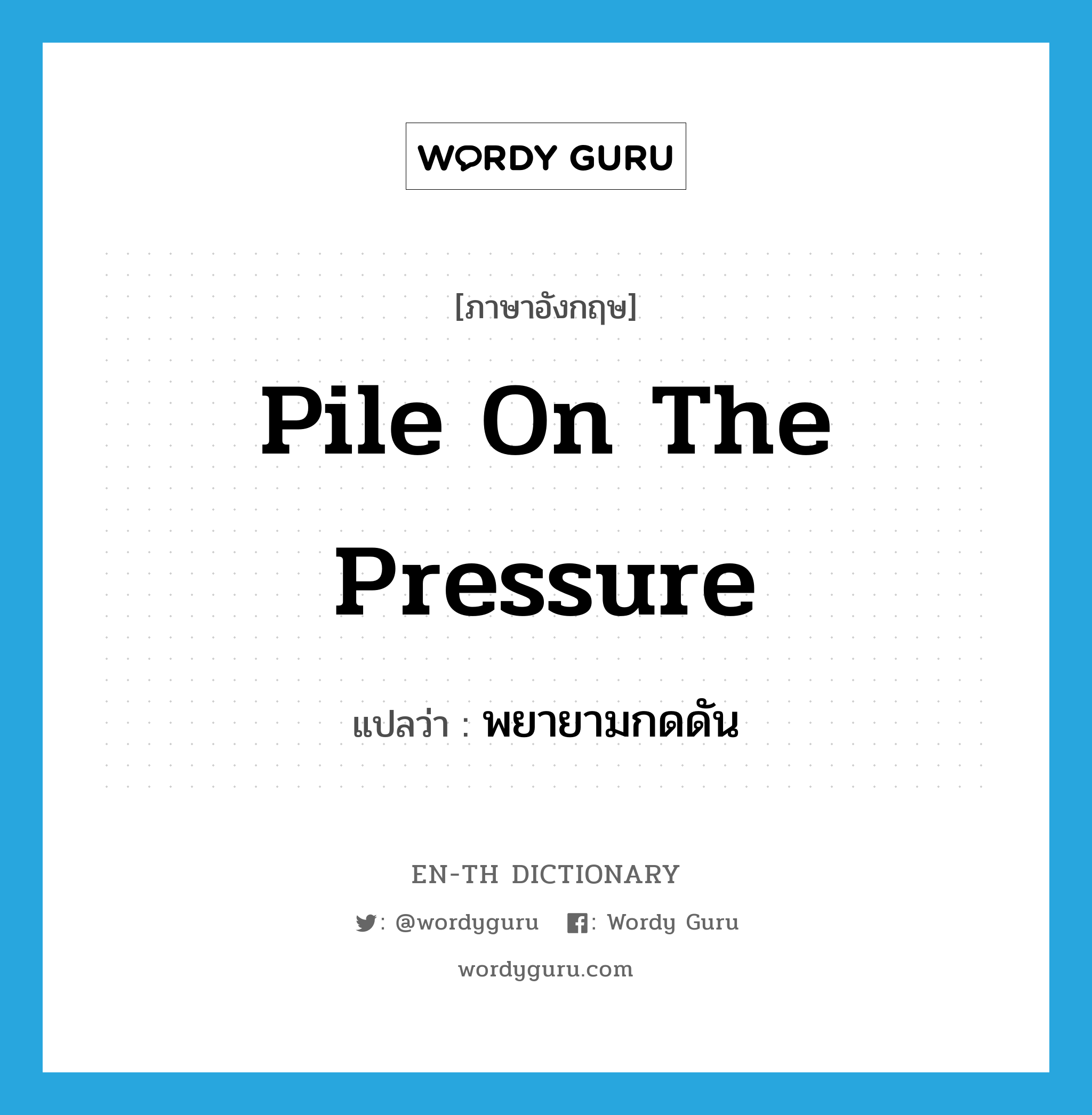 pile on the pressure แปลว่า?, คำศัพท์ภาษาอังกฤษ pile on the pressure แปลว่า พยายามกดดัน ประเภท IDM หมวด IDM