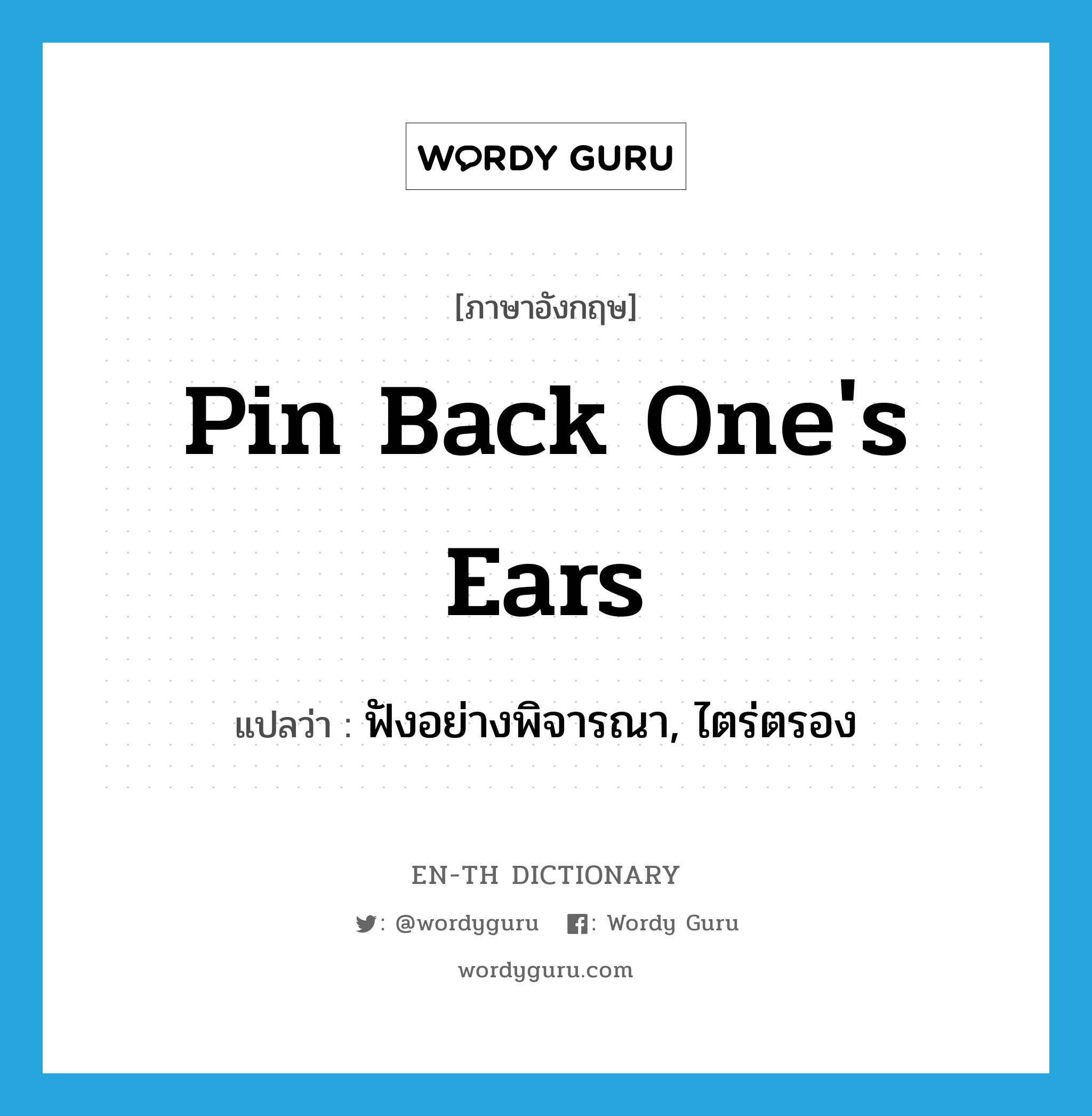 pin back one's ears แปลว่า?, คำศัพท์ภาษาอังกฤษ pin back one's ears แปลว่า ฟังอย่างพิจารณา, ไตร่ตรอง ประเภท IDM หมวด IDM