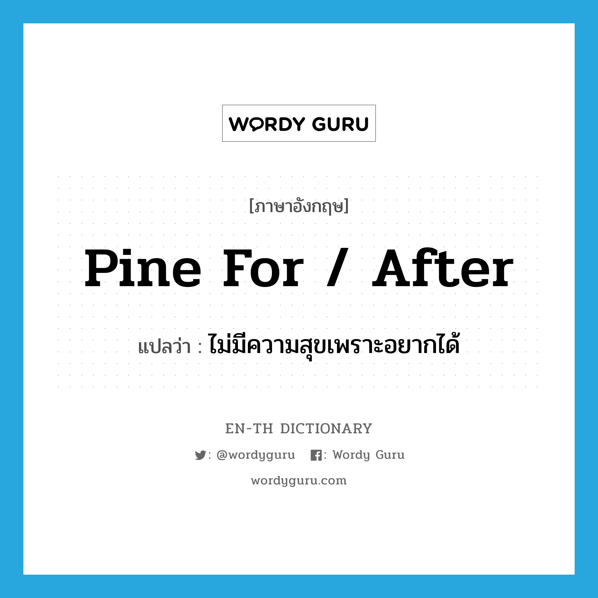 pine for / after แปลว่า?, คำศัพท์ภาษาอังกฤษ pine for / after แปลว่า ไม่มีความสุขเพราะอยากได้ ประเภท PHRV หมวด PHRV