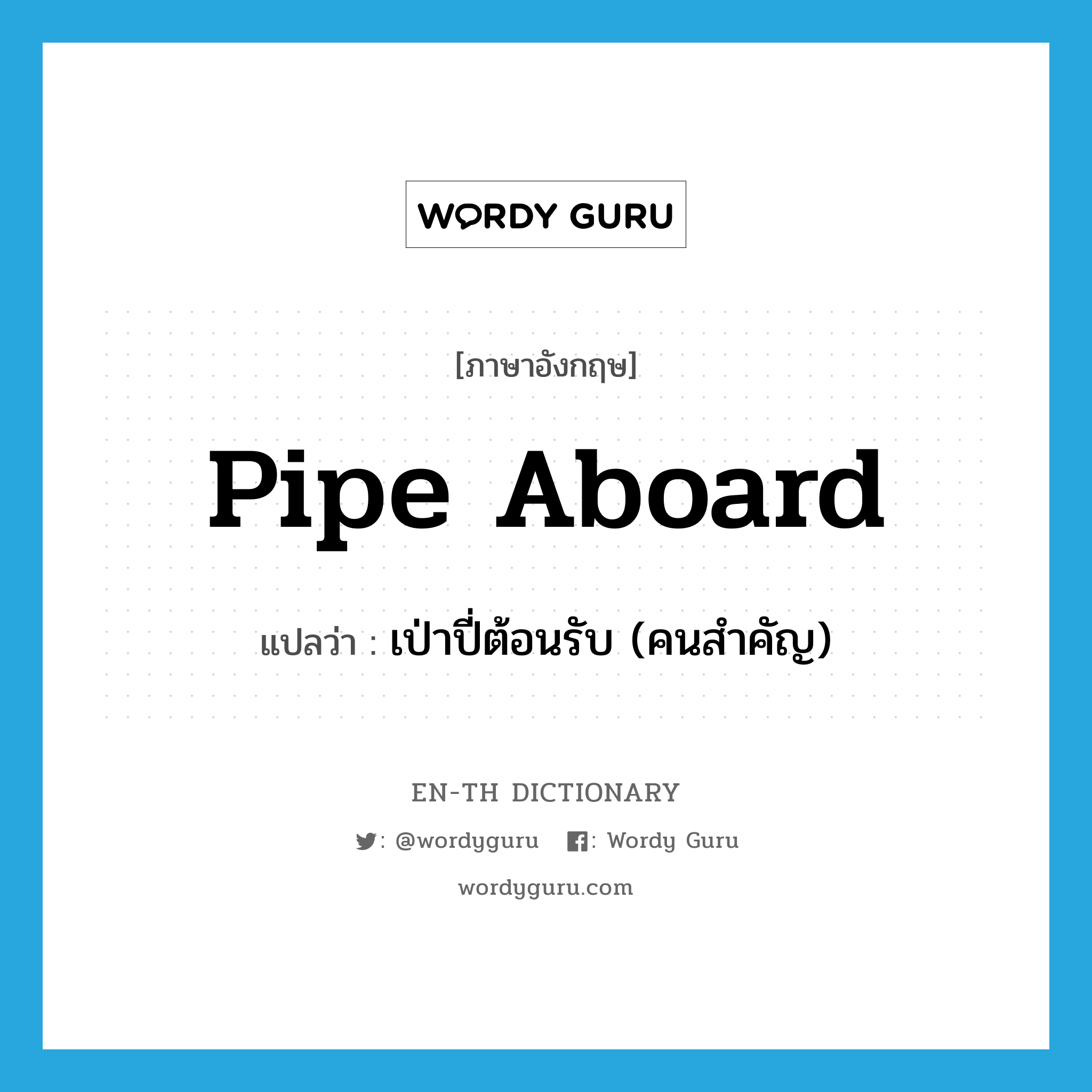 เป่าปี่ต้อนรับ (คนสำคัญ) ภาษาอังกฤษ?, คำศัพท์ภาษาอังกฤษ เป่าปี่ต้อนรับ (คนสำคัญ) แปลว่า pipe aboard ประเภท PHRV หมวด PHRV