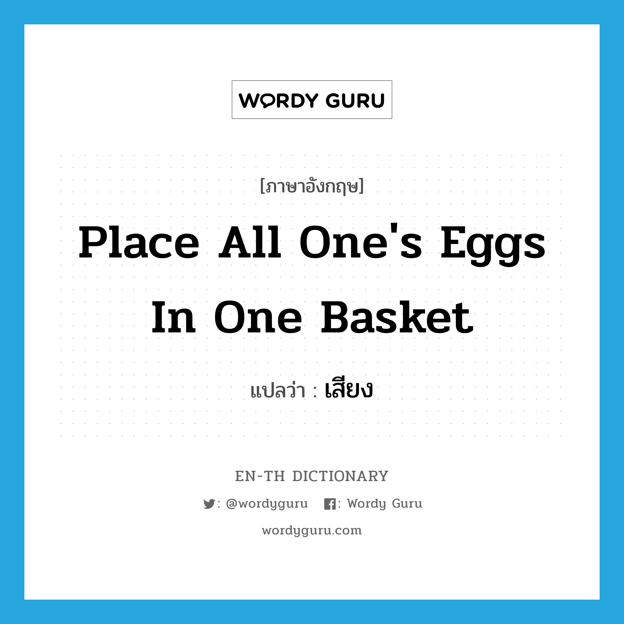 เสียง ภาษาอังกฤษ?, คำศัพท์ภาษาอังกฤษ เสียง แปลว่า place all one's eggs in one basket ประเภท IDM หมวด IDM