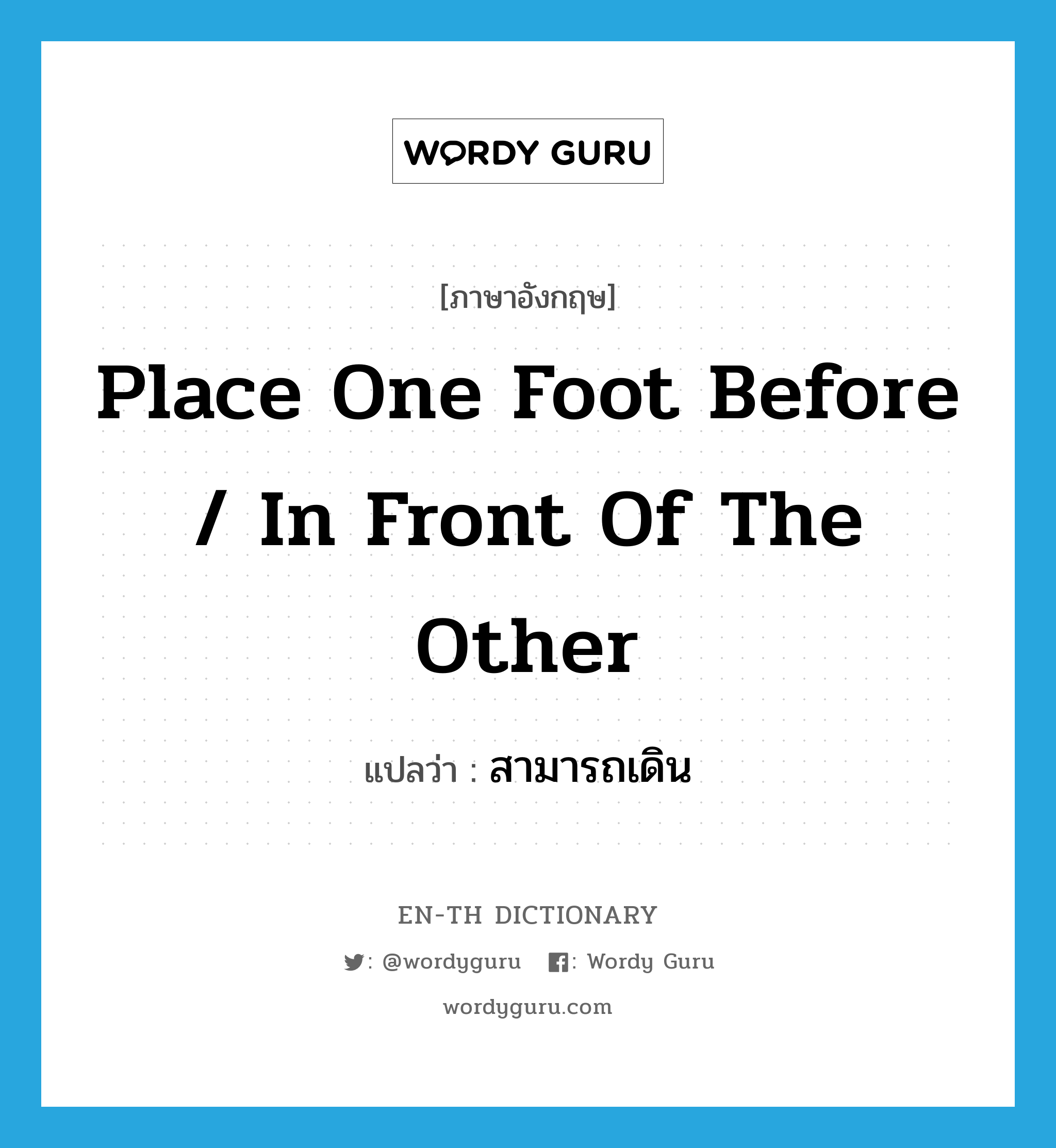 place one foot before / in front of the other แปลว่า?, คำศัพท์ภาษาอังกฤษ place one foot before / in front of the other แปลว่า สามารถเดิน ประเภท IDM หมวด IDM