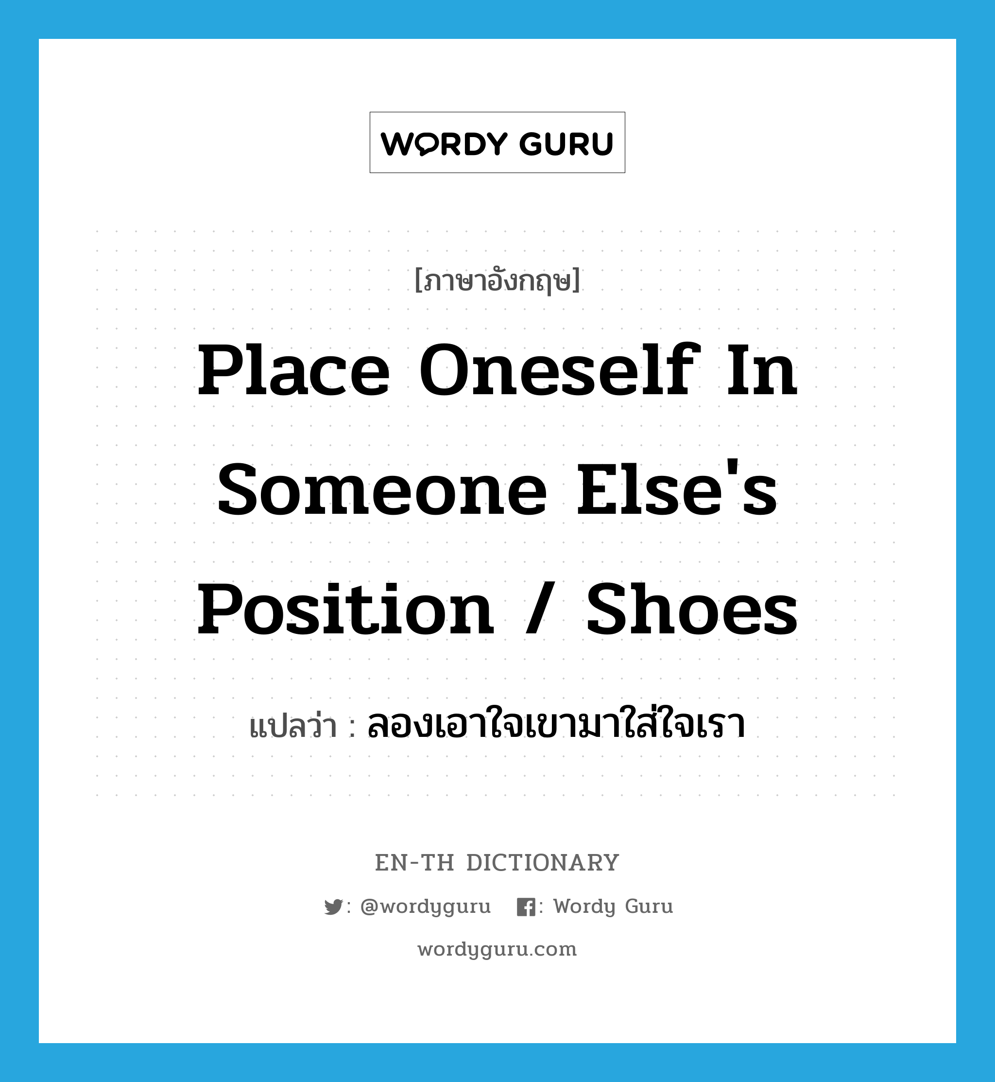 place oneself in someone else's position / shoes แปลว่า?, คำศัพท์ภาษาอังกฤษ place oneself in someone else's position / shoes แปลว่า ลองเอาใจเขามาใส่ใจเรา ประเภท IDM หมวด IDM