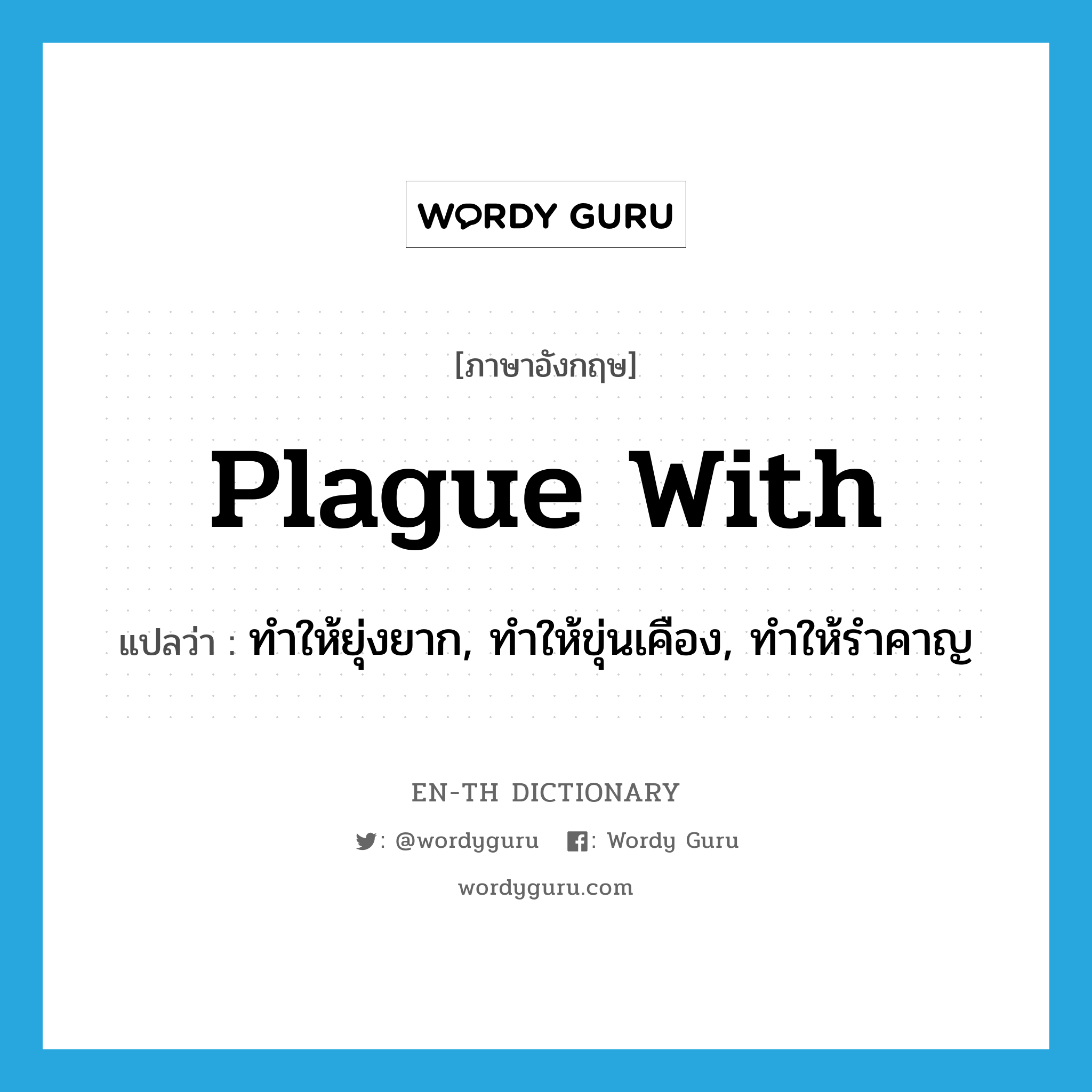 plague with แปลว่า?, คำศัพท์ภาษาอังกฤษ plague with แปลว่า ทำให้ยุ่งยาก, ทำให้ขุ่นเคือง, ทำให้รำคาญ ประเภท PHRV หมวด PHRV