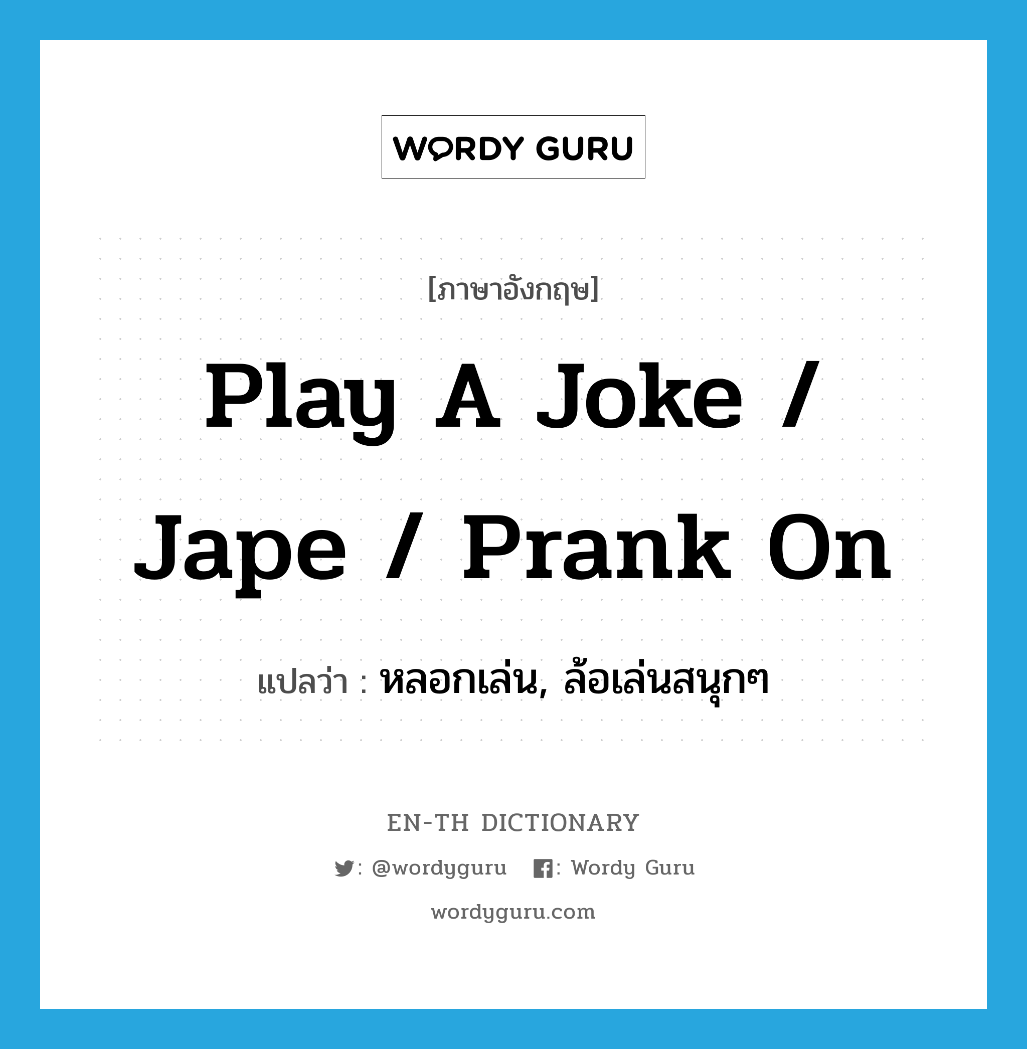 play a joke / jape / prank on แปลว่า?, คำศัพท์ภาษาอังกฤษ play a joke / jape / prank on แปลว่า หลอกเล่น, ล้อเล่นสนุกๆ ประเภท IDM หมวด IDM