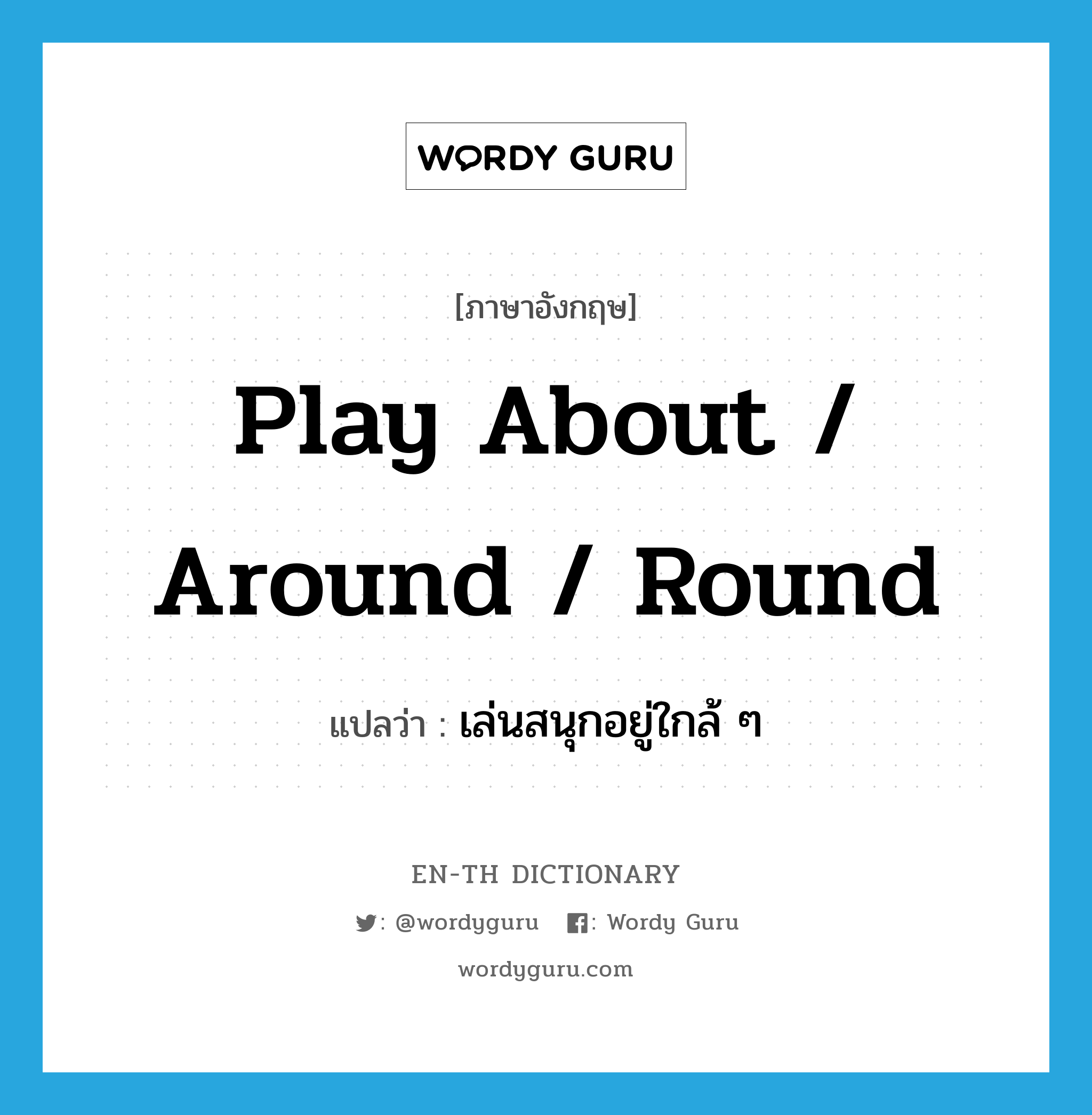 play about / around / round แปลว่า?, คำศัพท์ภาษาอังกฤษ play about / around / round แปลว่า เล่นสนุกอยู่ใกล้ ๆ ประเภท PHRV หมวด PHRV