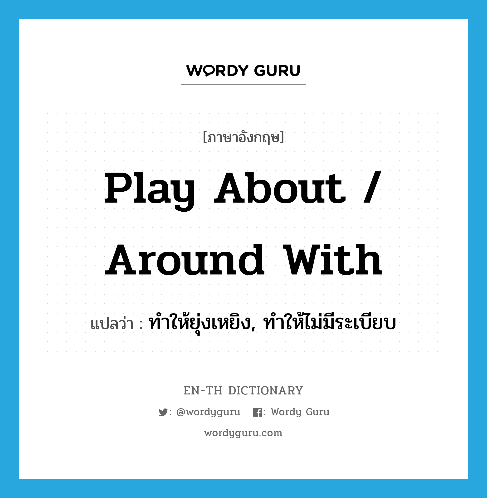 play about / around with แปลว่า?, คำศัพท์ภาษาอังกฤษ play about / around with แปลว่า ทำให้ยุ่งเหยิง, ทำให้ไม่มีระเบียบ ประเภท PHRV หมวด PHRV