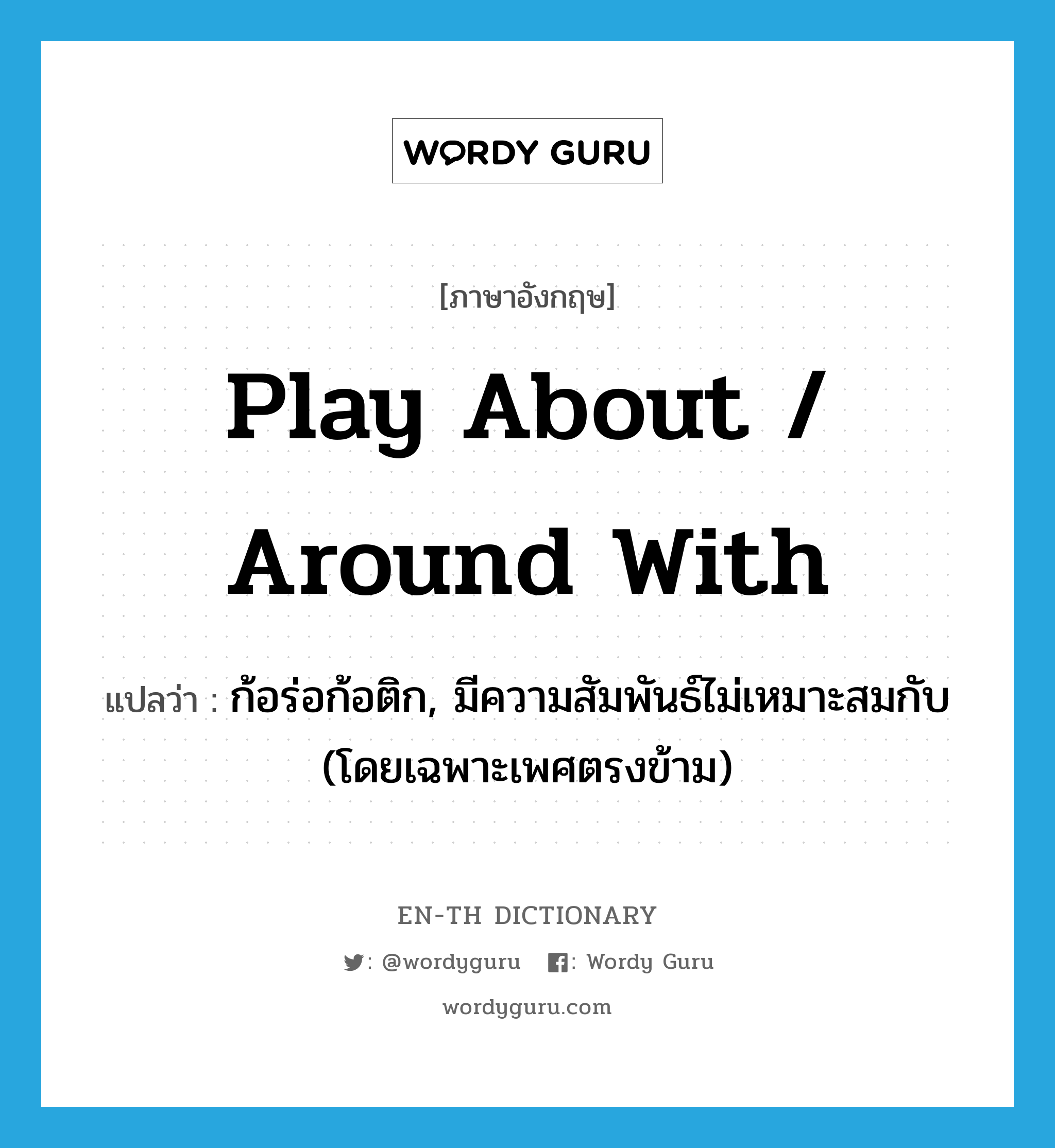 play about / around with แปลว่า?, คำศัพท์ภาษาอังกฤษ play about / around with แปลว่า ก้อร่อก้อติก, มีความสัมพันธ์ไม่เหมาะสมกับ (โดยเฉพาะเพศตรงข้าม) ประเภท PHRV หมวด PHRV